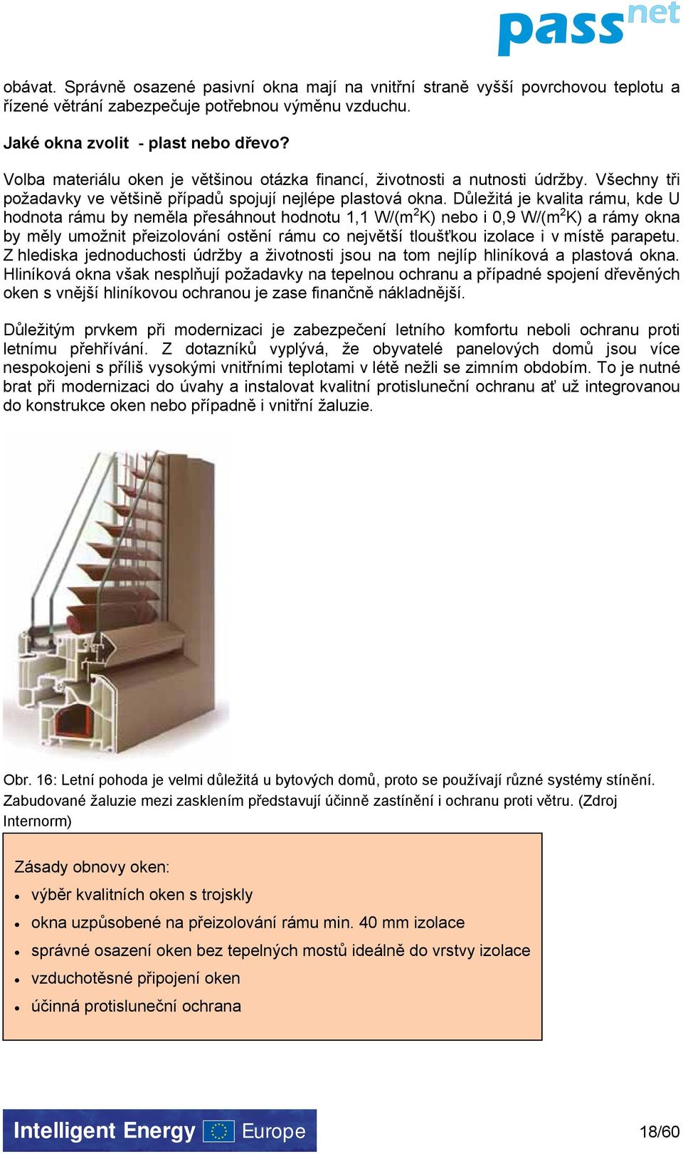 Důležitá je kvalita rámu, kde U hodnota rámu by neměla přesáhnout hodnotu 1,1 W/(m 2 K) nebo i 0,9 W/(m 2 K) a rámy okna by měly umožnit přeizolování ostění rámu co největší tloušťkou izolace i v