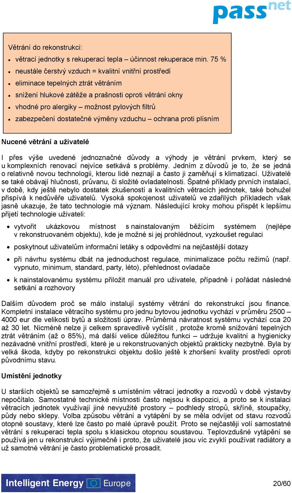 zabezpečení dostatečné výměny vzduchu ochrana proti plísním Nucené větrání a uživatelé I přes výše uvedené jednoznačné důvody a výhody je větrání prvkem, který se u komplexních renovací nejvíce