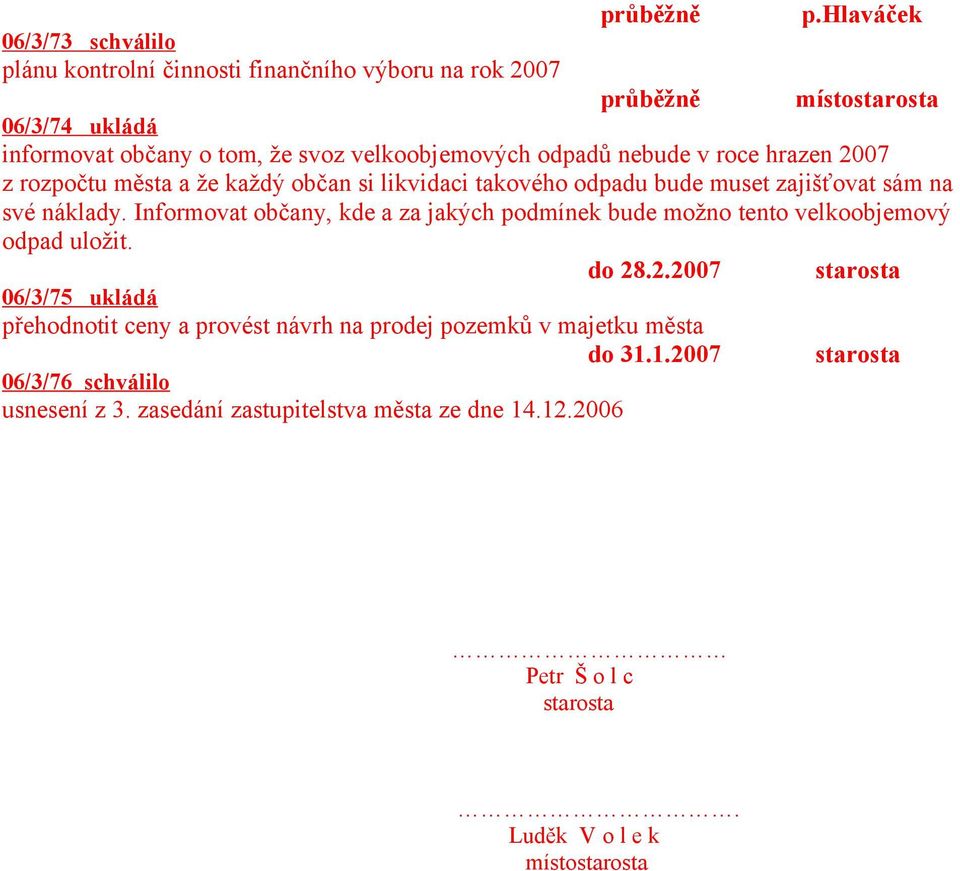 velkoobjemových odpadů nebude v roce hrazen 2007 z rozpočtu města a že každý občan si likvidaci takového odpadu bude muset zajišťovat sám na své náklady.