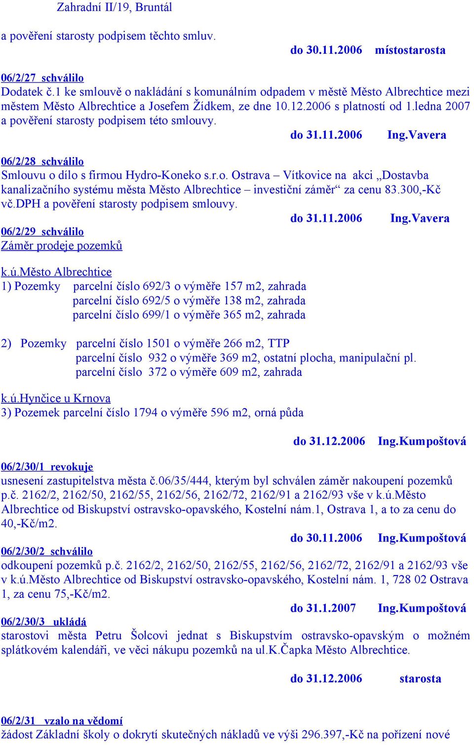 ledna 2007 a pověření starosty podpisem této smlouvy. do 31.11.2006 Ing.Vavera 06/2/28 schválilo Smlouvu o dílo s firmou Hydro-Koneko s.r.o. Ostrava Vítkovice na akci Dostavba kanalizačního systému města Město Albrechtice investiční záměr za cenu 83.