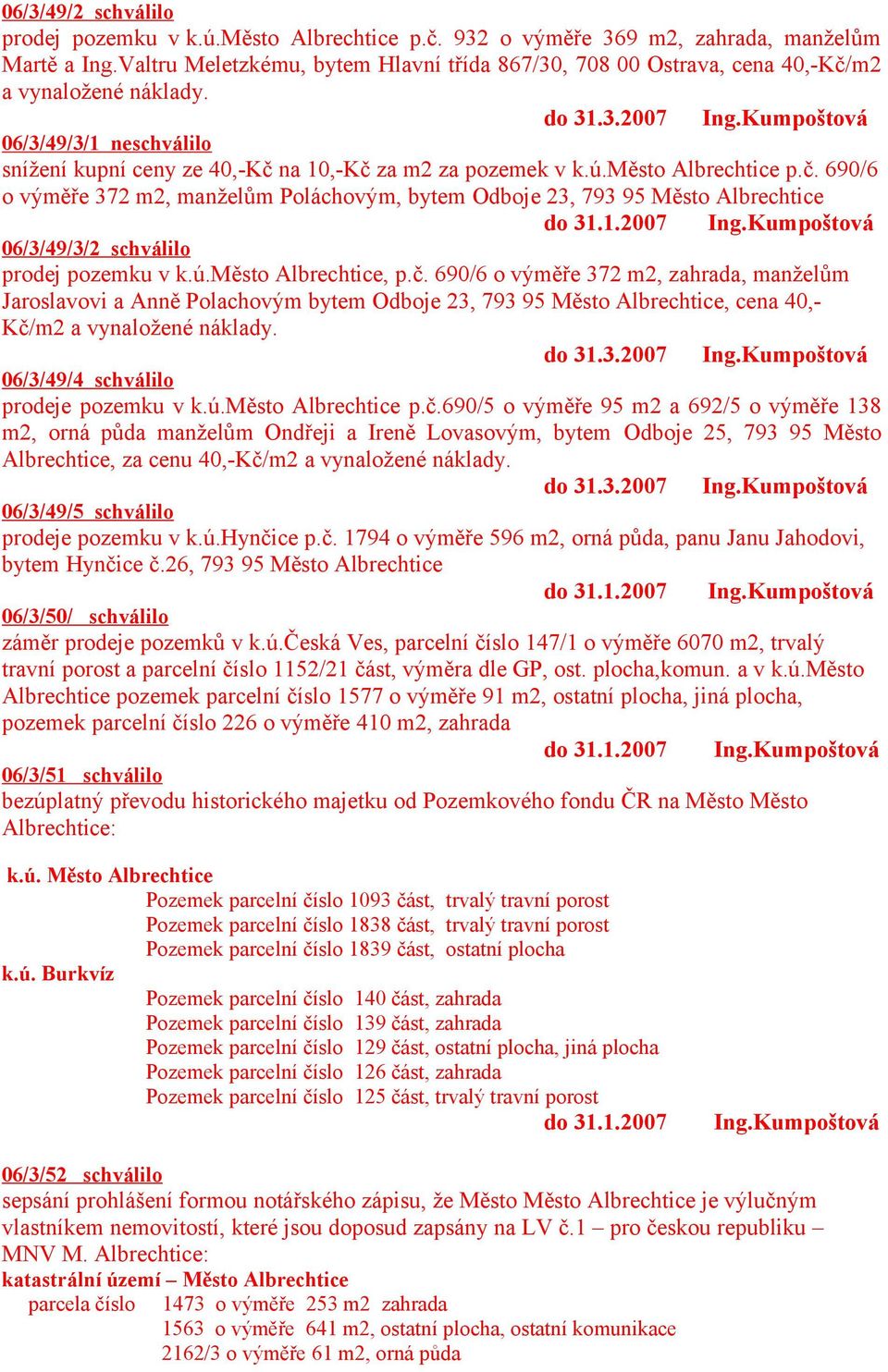Kumpoštová 06/3/49/3/1 neschválilo snížení kupní ceny ze 40,-Kč na 10,-Kč za m2 za pozemek v k.ú.město Albrechtice p.č. 690/6 o výměře 372 m2, manželům Poláchovým, bytem Odboje 23, 793 95 Město Albrechtice do 31.
