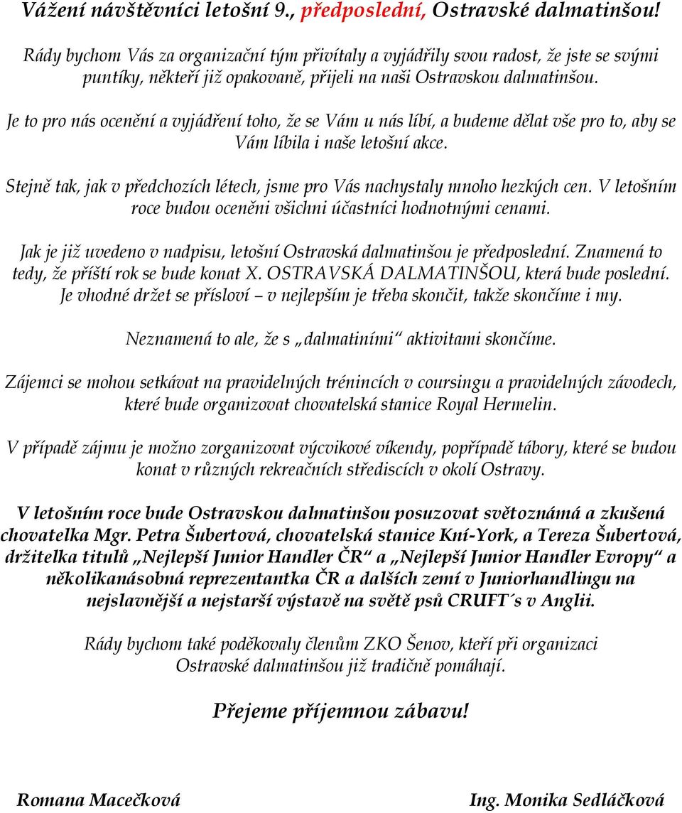 Je to pro nás ocenění a vyjádření toho, že se Vám u nás líbí, a budeme dělat vše pro to, aby se Vám líbila i naše letošní akce.