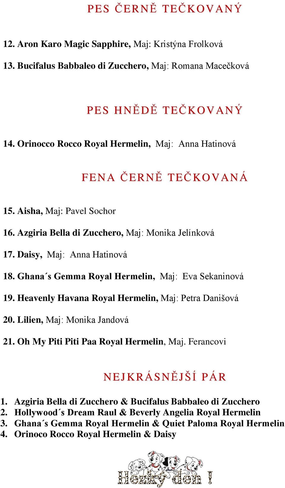 Ghana s Gemma Royal Hermelin, Maj: Eva Sekaninová 19. Heavenly Havana Royal Hermelin, Maj: Petra Danišová 20. Lilien, Maj: Monika Jandová 21. Oh My Piti Piti Paa Royal Hermelin, Maj.