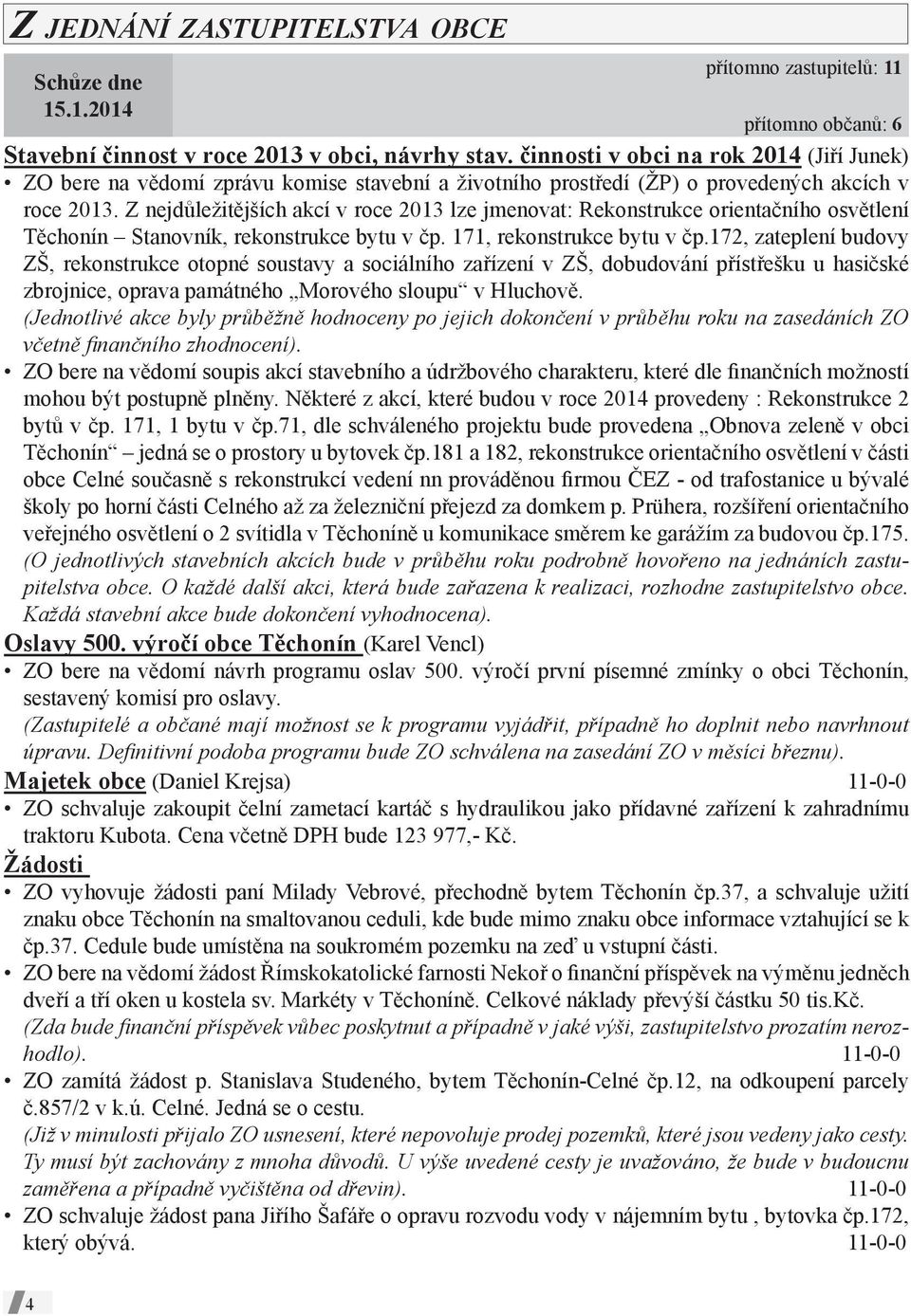 Z nejdůležitějších akcí v roce 2013 lze jmenovat: Rekonstrukce orientačního osvětlení Těchonín Stanovník, rekonstrukce bytu v čp. 171, rekonstrukce bytu v čp.