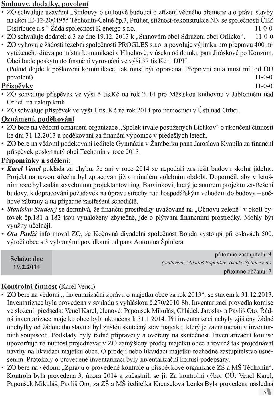 11-0-0 ZO vyhovuje žádosti těžební společnosti PROGLES s.r.o. a povoluje výjimku pro přepravu 400 m 3 vytěženého dřeva po místní komunikaci v Hluchově, v úseku od domku paní Jiráskové po Konzum.