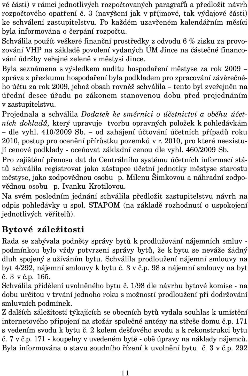 Schválila použít veškeré finanční prostředky z odvodu 6 % zisku za provozování VHP na základě povolení vydaných ÚM Jince na částečné financování údržby veřejné zeleně v městysi Jince.