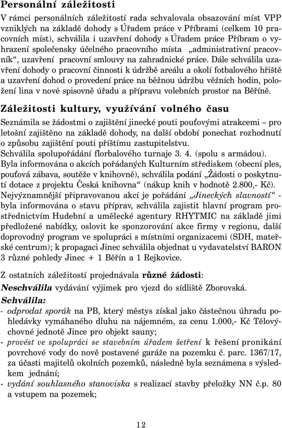 Dále schválila uzavření dohody o pracovní činnosti k údržbě areálu a okolí fotbalového hřiště a uzavření dohod o provedení práce na běžnou údržbu věžních hodin, položení lina v nové spisovně úřadu a