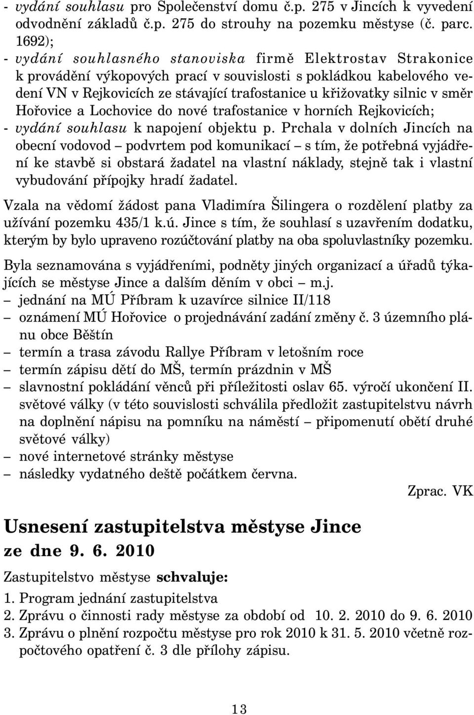 silnic v směr Hořovice a Lochovice do nové trafostanice v horních Rejkovicích; - vydání souhlasu k napojení objektu p.