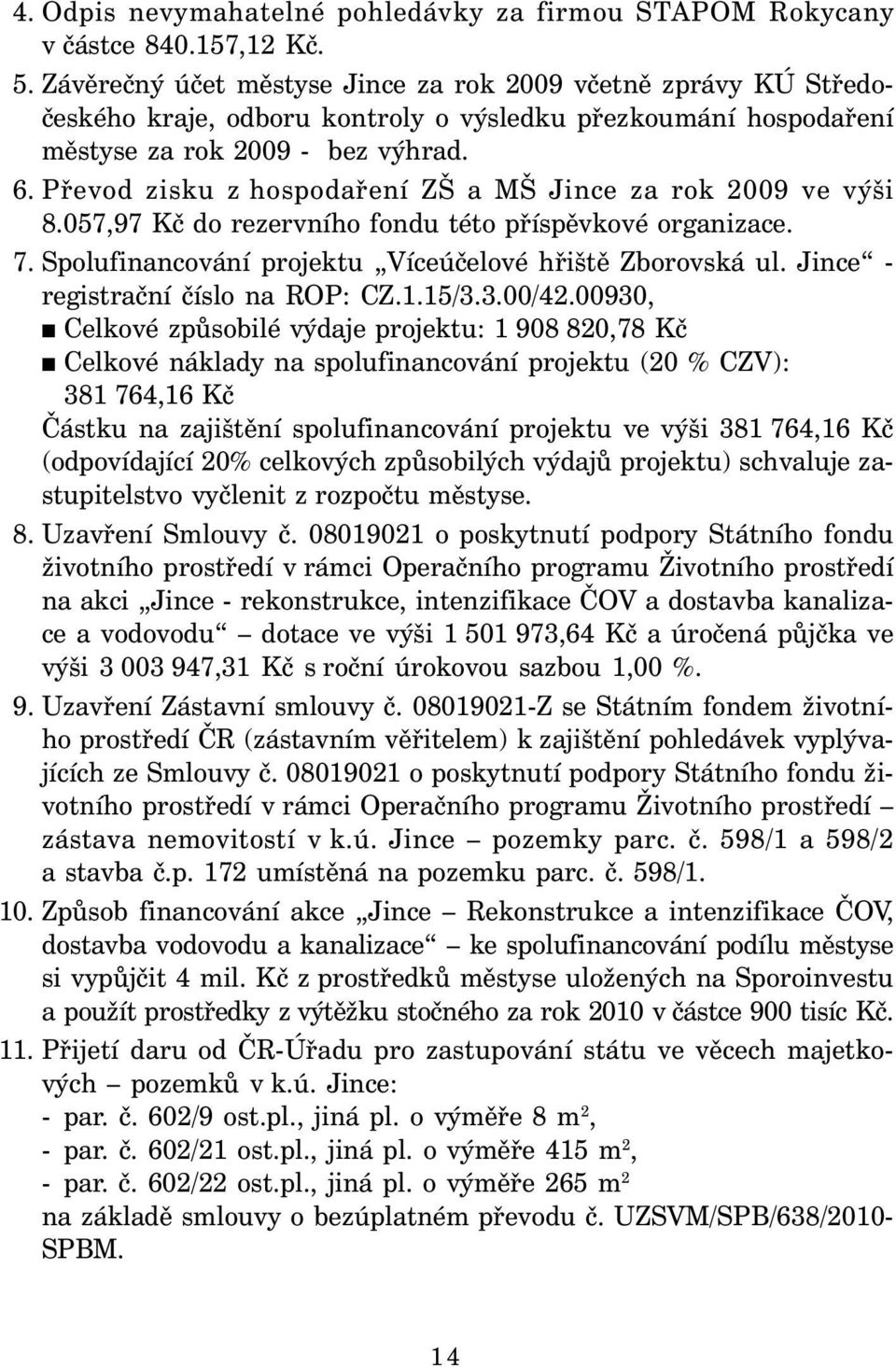 Převod zisku z hospodaření ZŠ a MŠ Jince za rok 2009 ve výši 8.057,97 Kč do rezervního fondu této příspěvkové organizace. 7. Spolufinancování projektu Víceúčelové hřiště Zborovská ul.