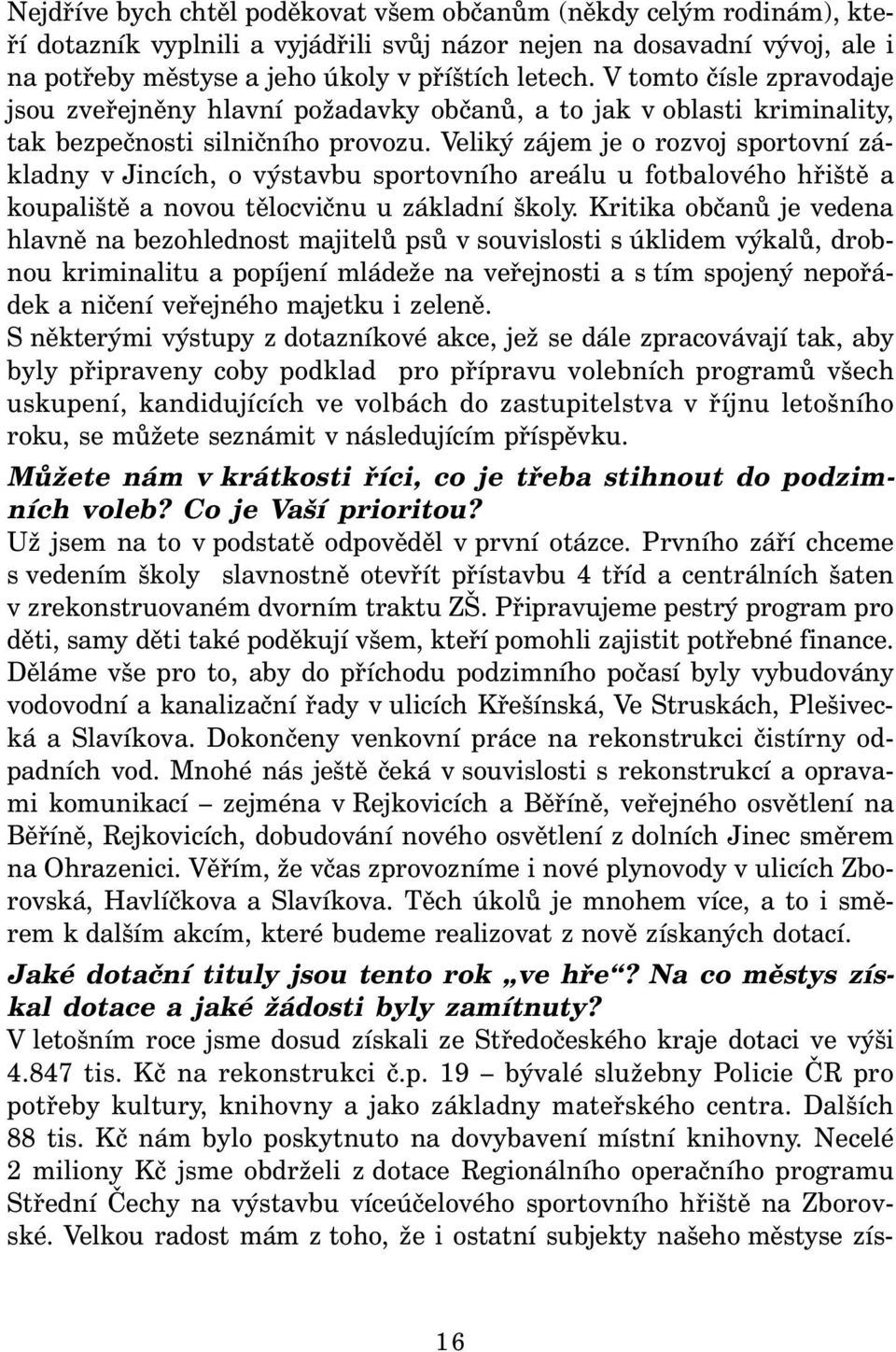 Veliký zájem je o rozvoj sportovní základny v Jincích, o výstavbu sportovního areálu u fotbalového hřiště a koupaliště a novou tělocvičnu u základní školy.