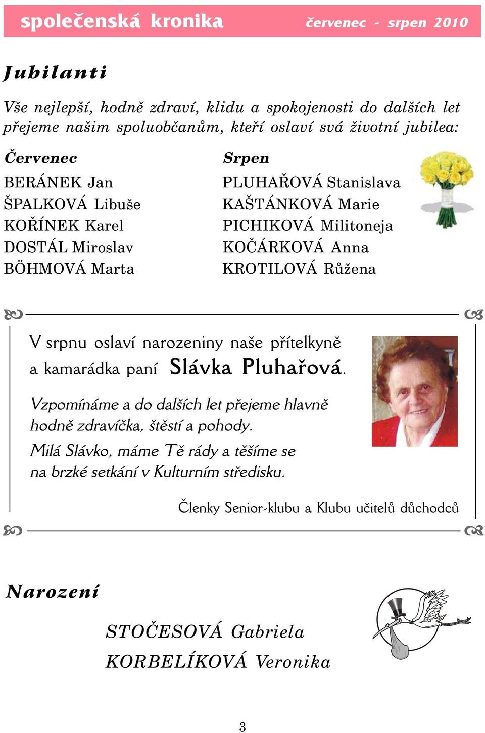 KROTILOVÁ Růžena V srpnu oslaví narozeniny naše přítelkyně a kamarádka paní Slávka Pluhařová. Vzpomínáme a do dalších let přejeme hlavně hodně zdravíčka, štěstí a pohody.