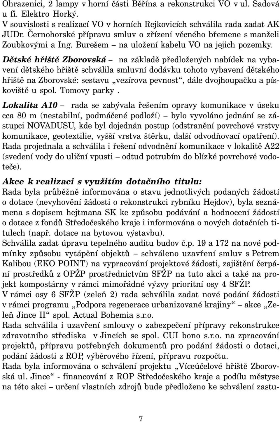 Dětské hřiště Zborovská na základě předložených nabídek na vybavení dětského hřiště schválila smluvní dodávku tohoto vybavení dětského hřiště na Zborovské: sestavu vezírova pevnost, dále dvojhoupačku