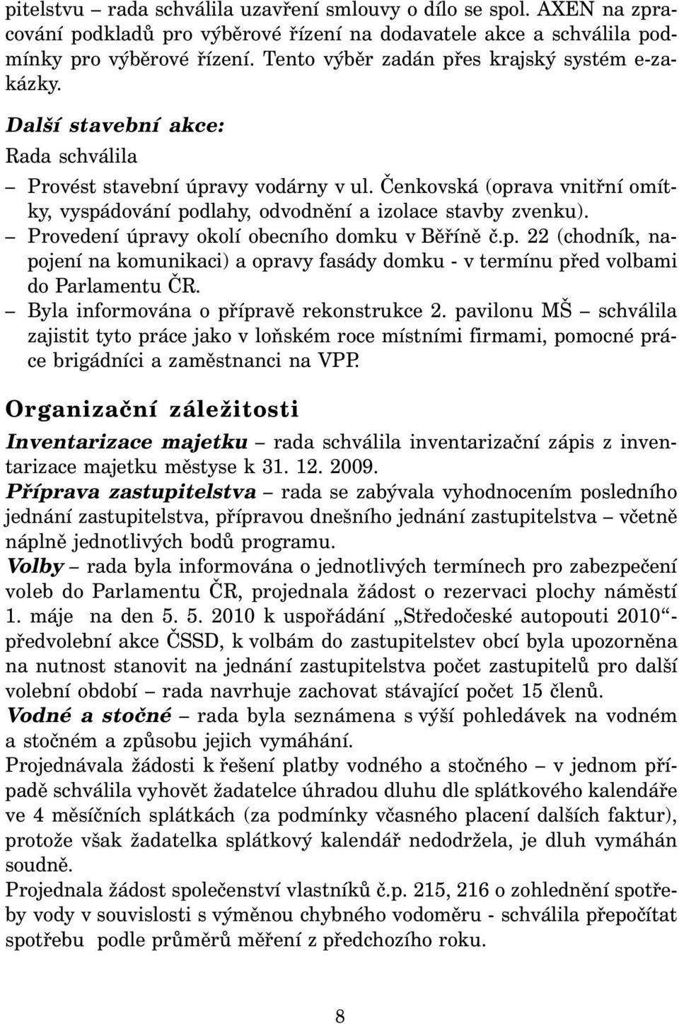 Čenkovská (oprava vnitřní omítky, vyspádování podlahy, odvodnění a izolace stavby zvenku). Provedení úpravy okolí obecního domku v Běříně č.p. 22 (chodník, napojení na komunikaci) a opravy fasády domku - v termínu před volbami do Parlamentu ČR.