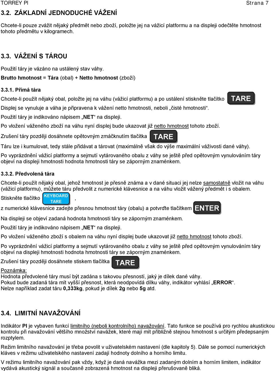 Přímá tára Chcete-li použít nějaký obal, položte jej na váhu (vážicí platformu) a po ustálení stiskněte tlačítko Displej se vynuluje a váha je připravena k vážení netto hmotnosti, neboli čisté