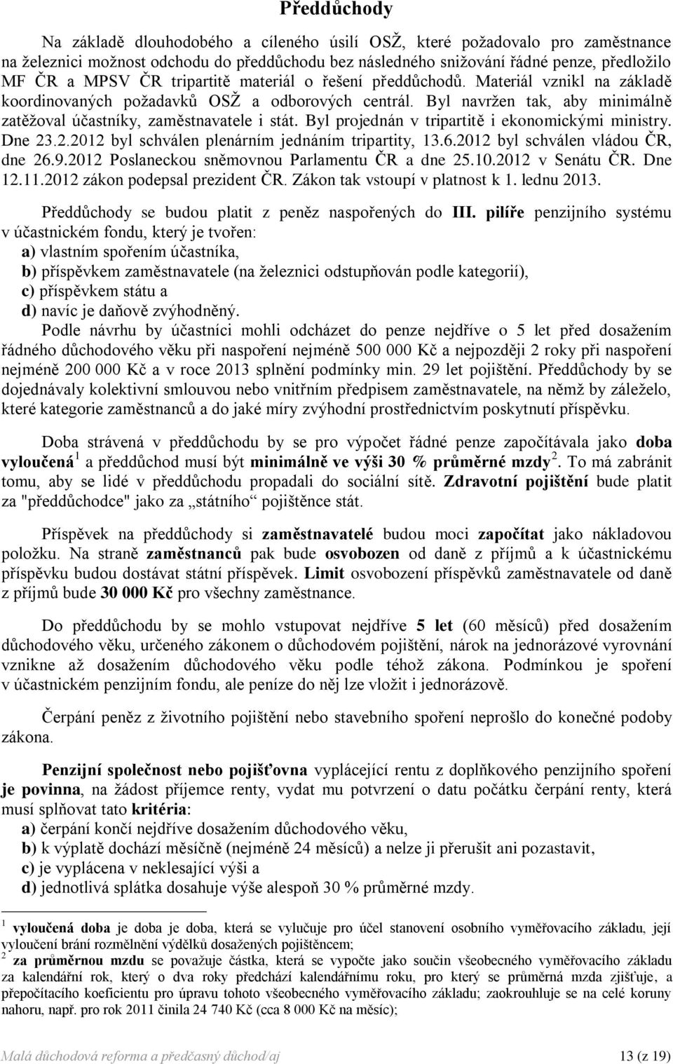 Byl projednán v tripartitě i ekonomickými ministry. Dne 23.2.2012 byl schválen plenárním jednáním tripartity, 13.6.2012 byl schválen vládou ČR, dne 26.9.