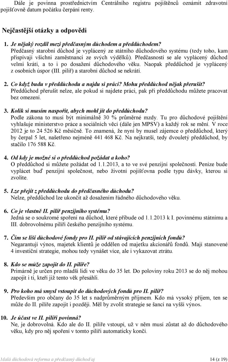 Předčasností se ale vyplácený důchod velmi krátí, a to i po dosažení důchodového věku. Naopak předdůchod je vyplácený z osobních úspor (III. pilíř) a starobní důchod se nekrátí. 2.