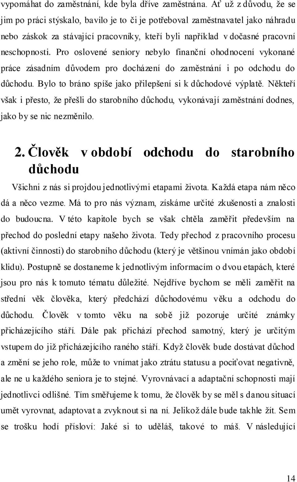 Pro oslovené seniory nebylo finanční ohodnocení vykonané práce zásadním důvodem pro docházení do zaměstnání i po odchodu do důchodu. Bylo to bráno spíše jako přilepšení si k důchodové výplatě.