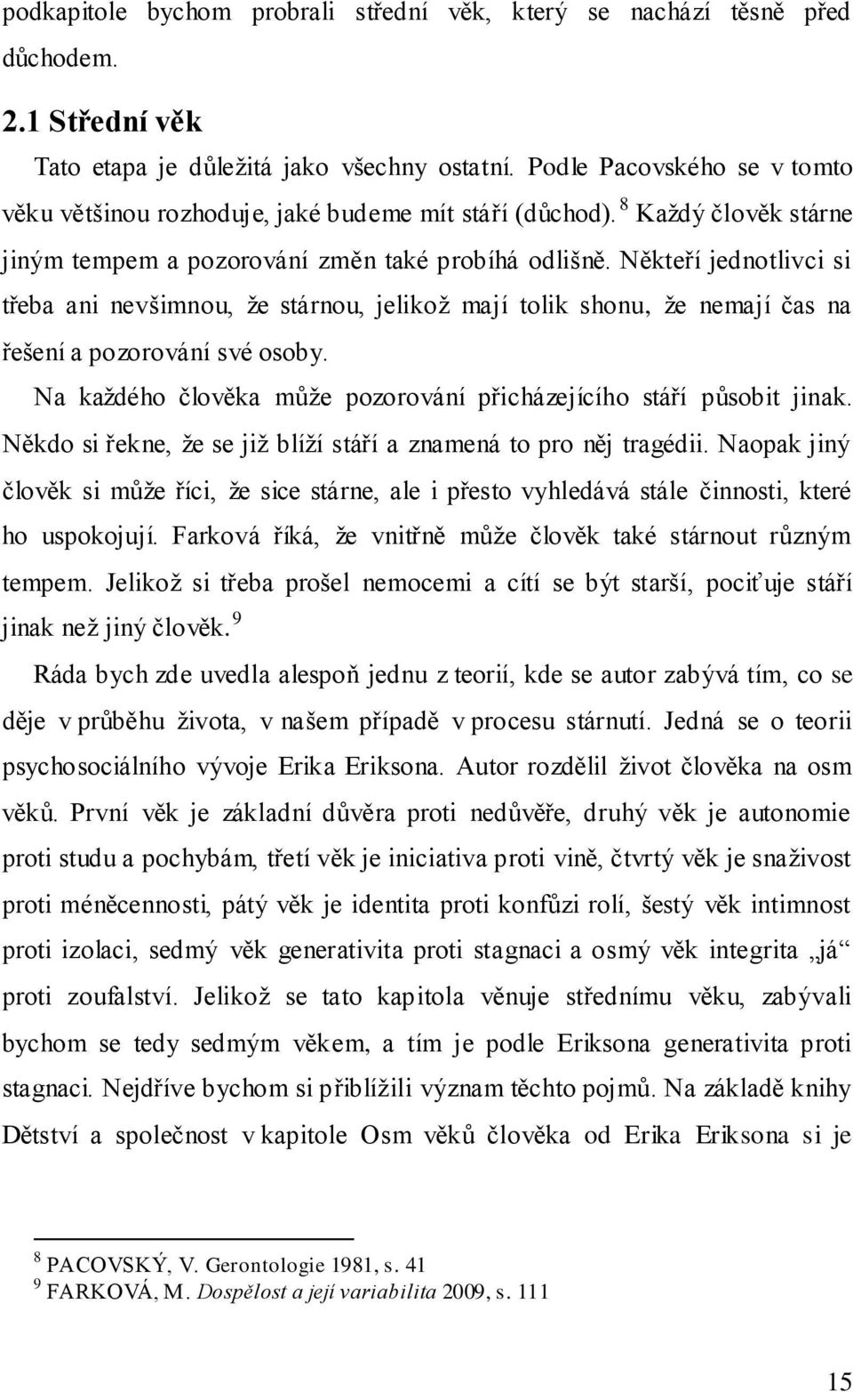 Někteří jednotlivci si třeba ani nevšimnou, že stárnou, jelikož mají tolik shonu, že nemají čas na řešení a pozorování své osoby. Na každého člověka může pozorování přicházejícího stáří působit jinak.