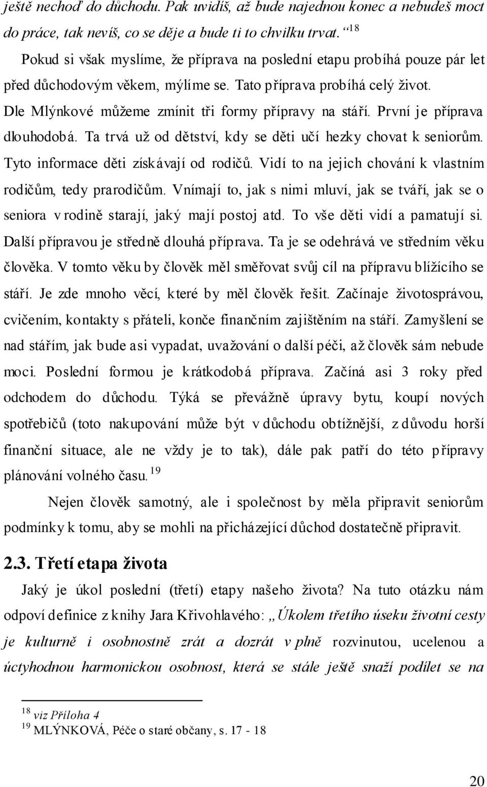 Dle Mlýnkové můžeme zmínit tři formy přípravy na stáří. První je příprava dlouhodobá. Ta trvá už od dětství, kdy se děti učí hezky chovat k seniorům. Tyto informace děti získávají od rodičů.