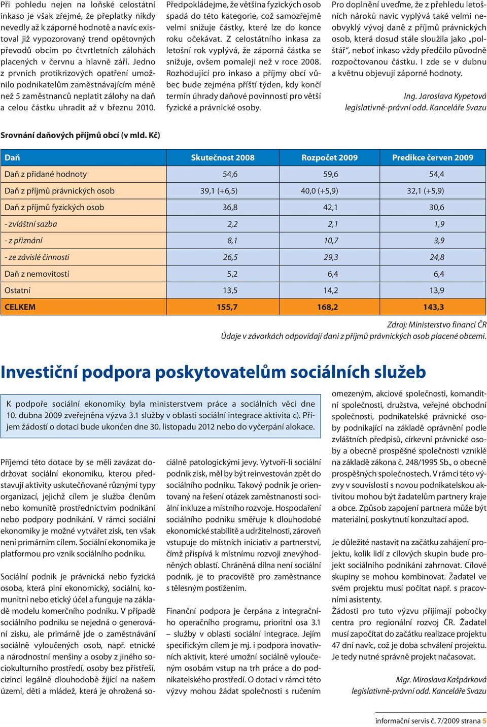 Jedno z prvních protikrizových opatření umožnilo podnikatelům zaměstnávajícím méně než 5 zaměstnanců neplatit zálohy na daň a celou částku uhradit až v březnu 2010.