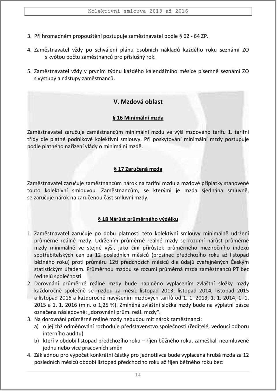 Mzdová oblast 16 Minimální mzda Zaměstnavatel zaručuje zaměstnancům minimální mzdu ve výši mzdového tarifu 1. tarifní třídy dle platné podnikové kolektivní smlouvy.