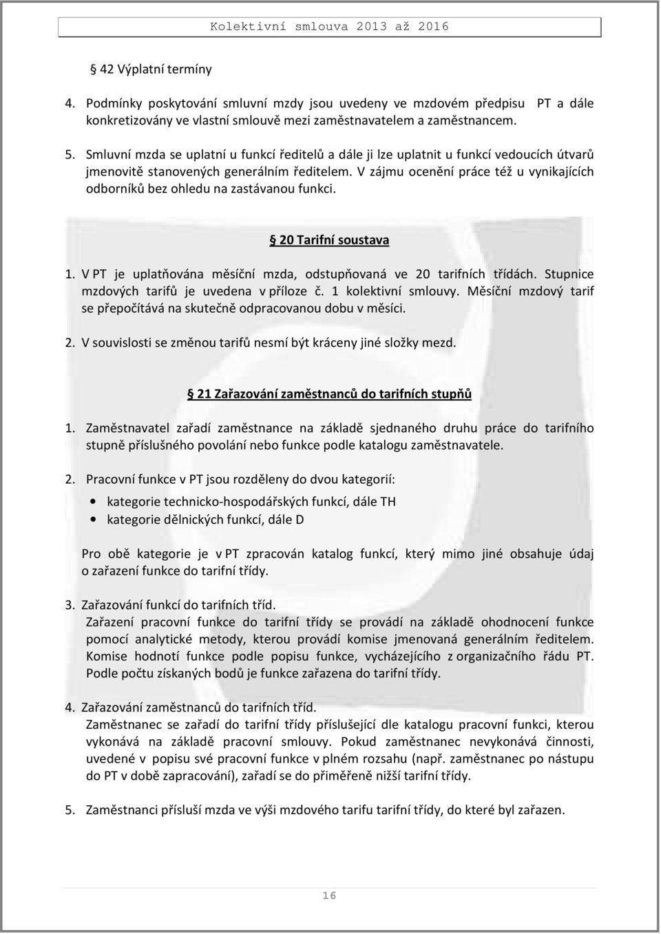 V zájmu ocenění práce též u vynikajících odborníků bez ohledu na zastávanou funkci. 20 Tarifní soustava 1. V PT je uplatňována měsíční mzda, odstupňovaná ve 20 tarifních třídách.