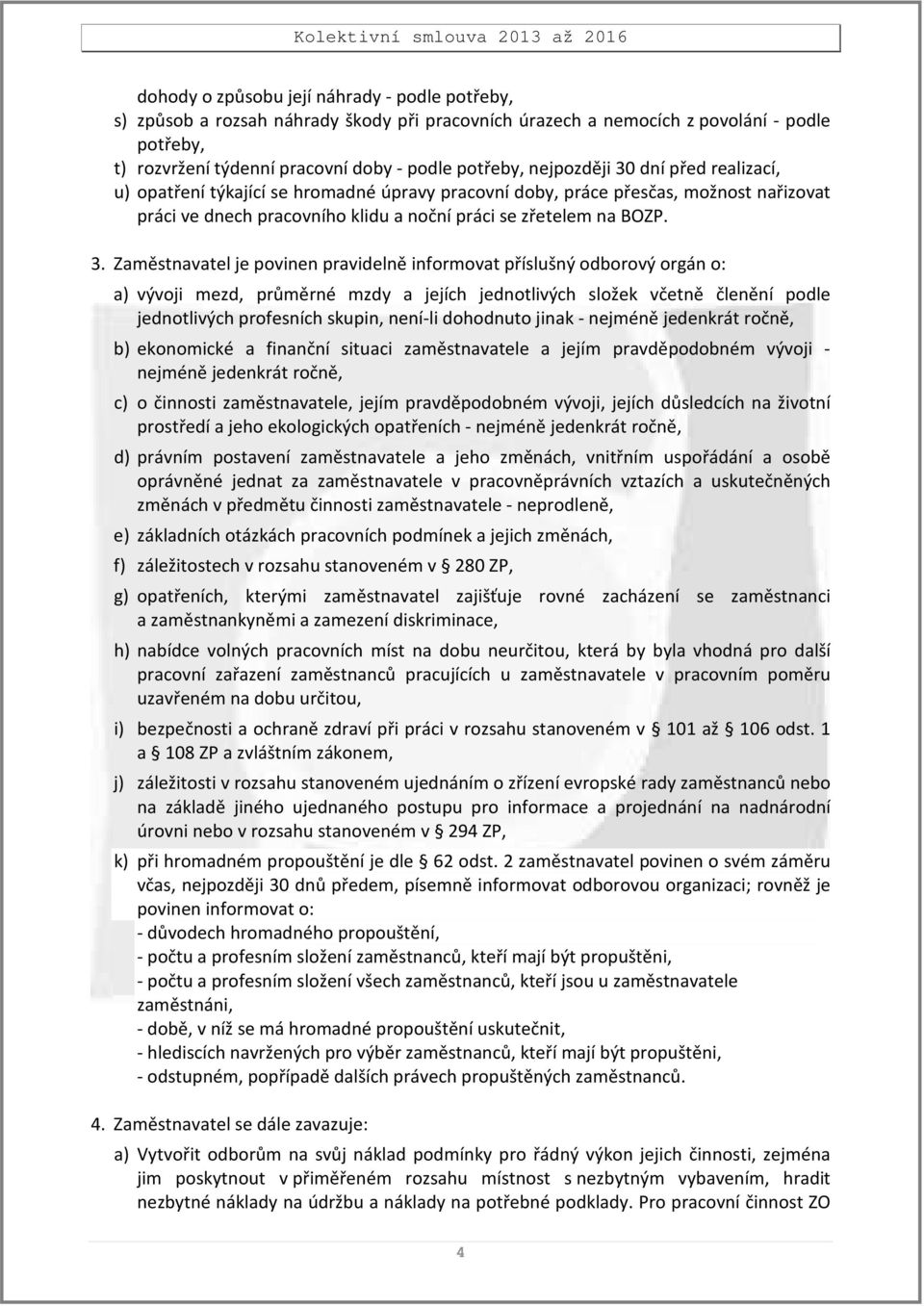 dní před realizací, u) opatření týkající se hromadné úpravy pracovní doby, práce přesčas, možnost nařizovat práci ve dnech pracovního klidu a noční práci se zřetelem na BOZP. 3.