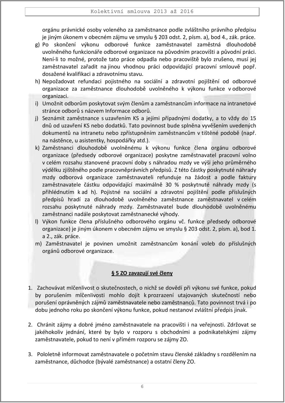 Není-li to možné, protože tato práce odpadla nebo pracoviště bylo zrušeno, musí jej zaměstnavatel zařadit na jinou vhodnou práci odpovídající pracovní smlouvě popř.