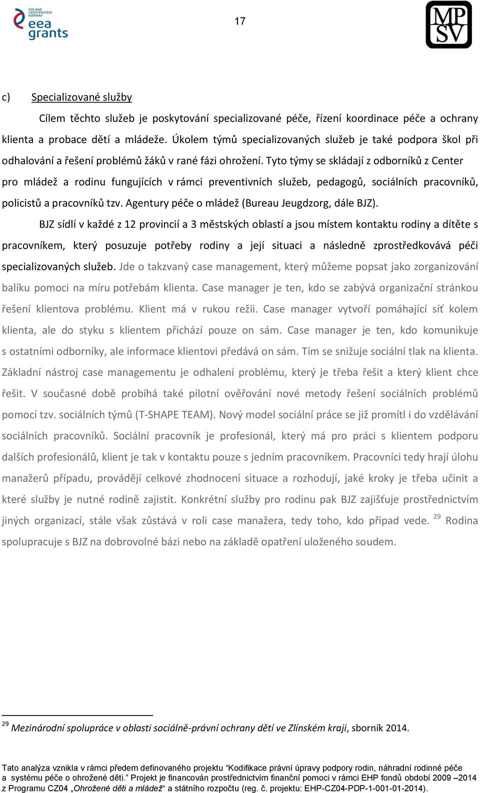 Tyto týmy se skládají z odborníků z Center pro mládež a rodinu fungujících v rámci preventivních služeb, pedagogů, sociálních pracovníků, policistů a pracovníků tzv.