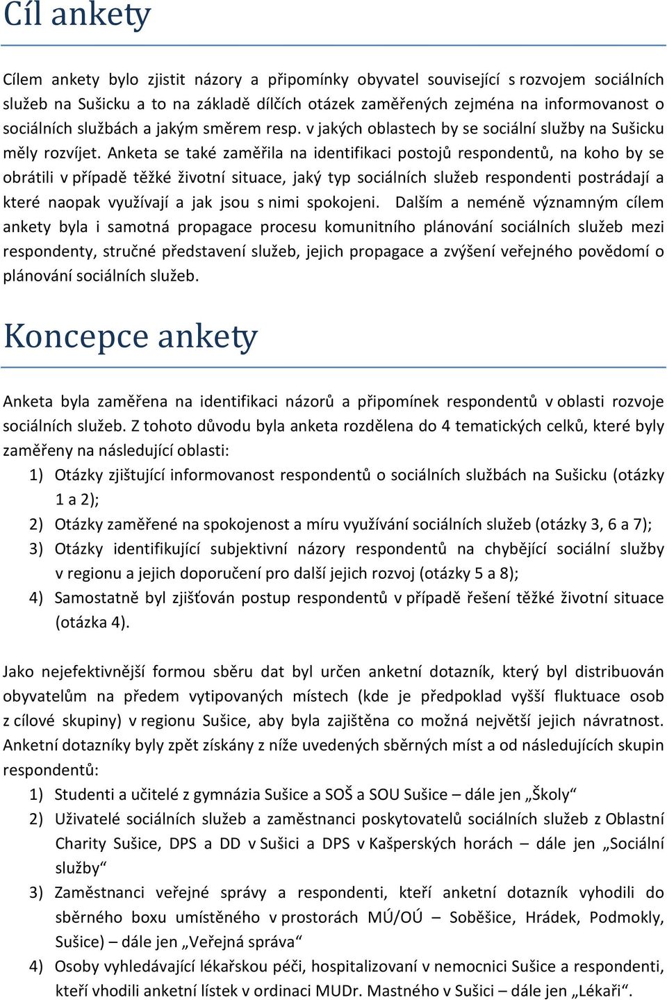 Anketa se také zaměřila na identifikaci postojů respondentů, na koho by se obrátili v případě těžké životní situace, jaký typ sociálních služeb respondenti postrádají a které naopak využívají a jak