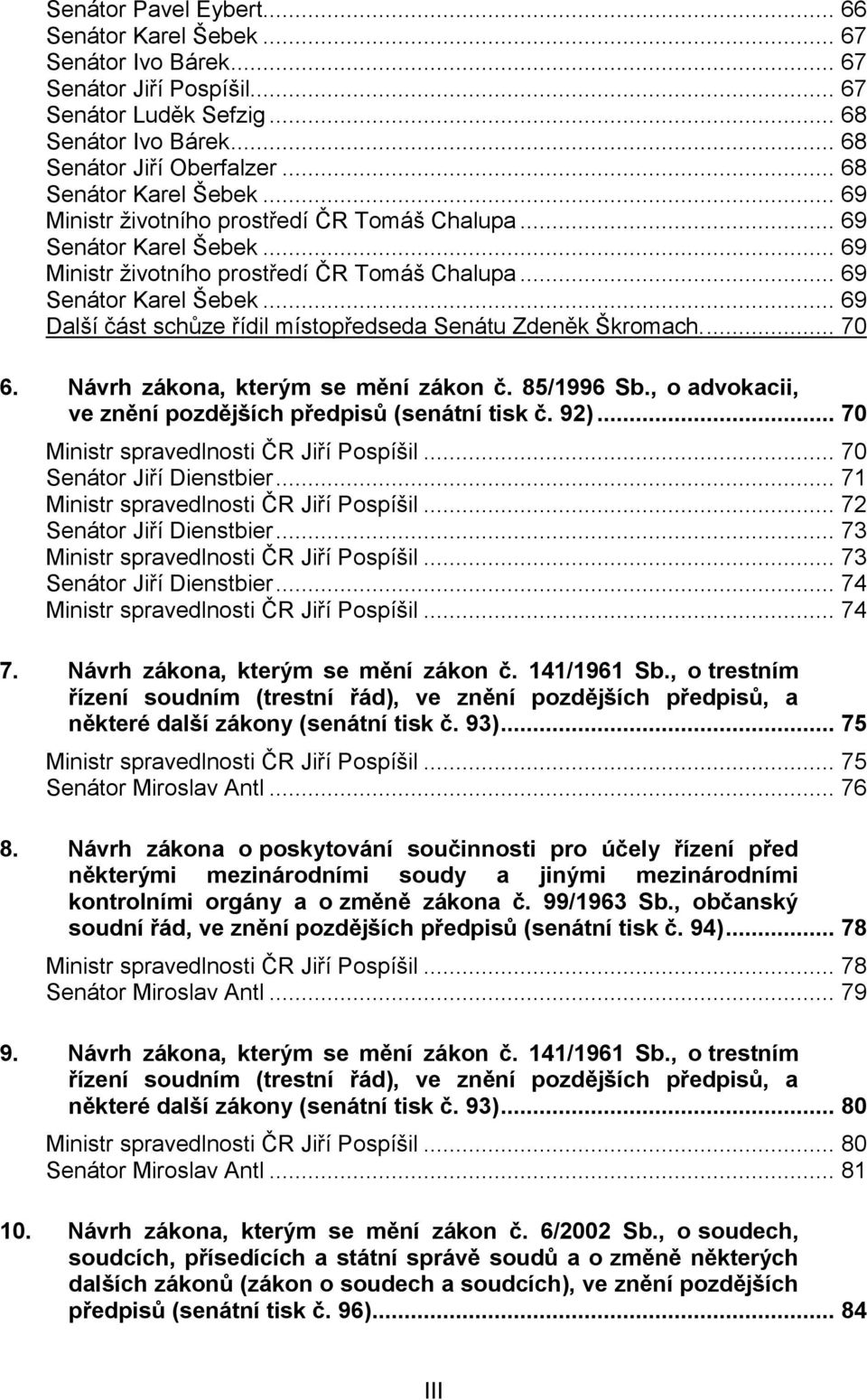 ... 70 6. Návrh zákona, kterým se mění zákon č. 85/1996 Sb., o advokacii, ve znění pozdějších předpisů (senátní tisk č. 92)... 70 Ministr spravedlnosti ČR Jiří Pospíšil... 70 Senátor Jiří Dienstbier.