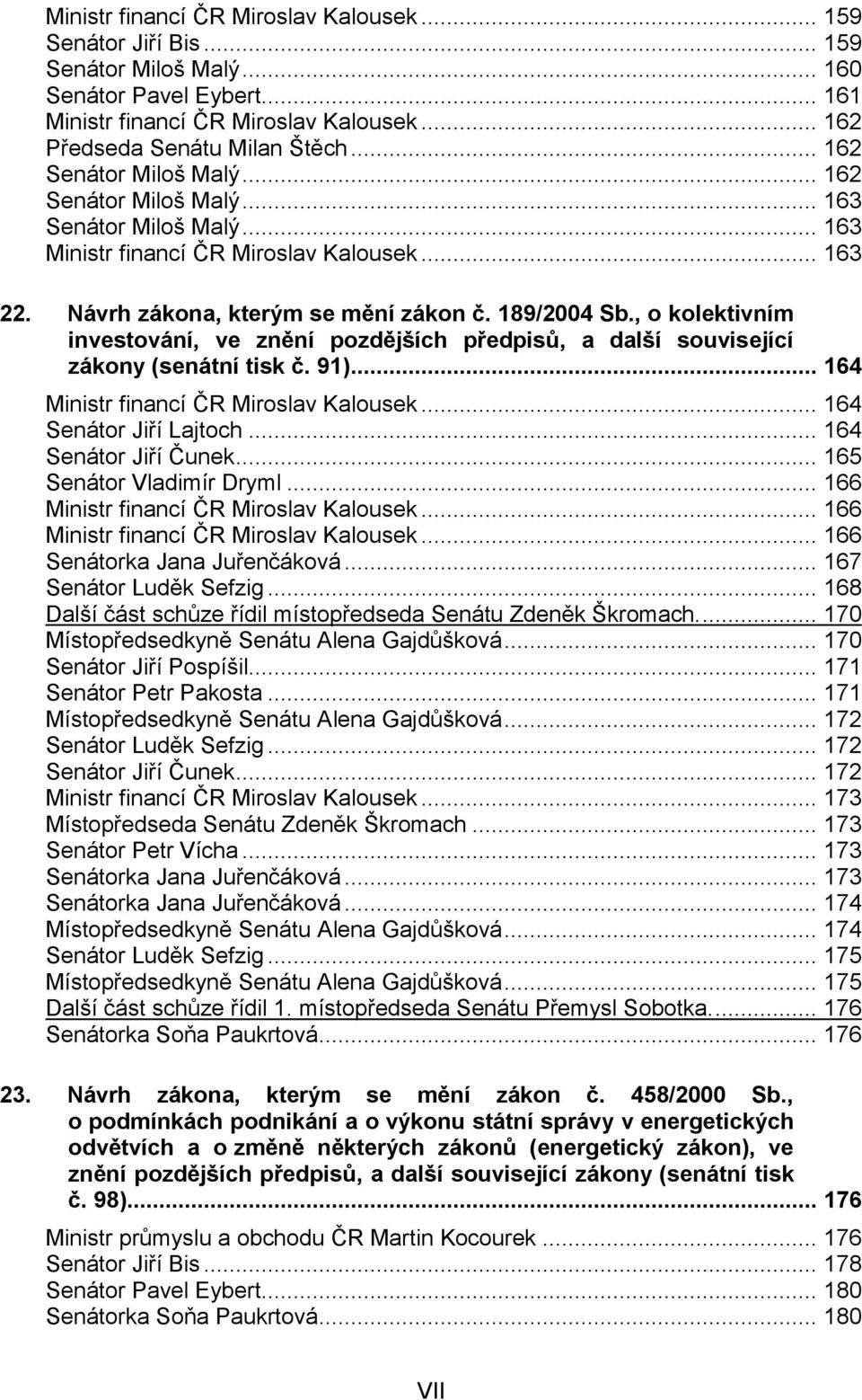 , o kolektivním investování, ve znění pozdějších předpisů, a další související zákony (senátní tisk č. 91)... 164 Ministr financí ČR Miroslav Kalousek... 164 Senátor Jiří Lajtoch.