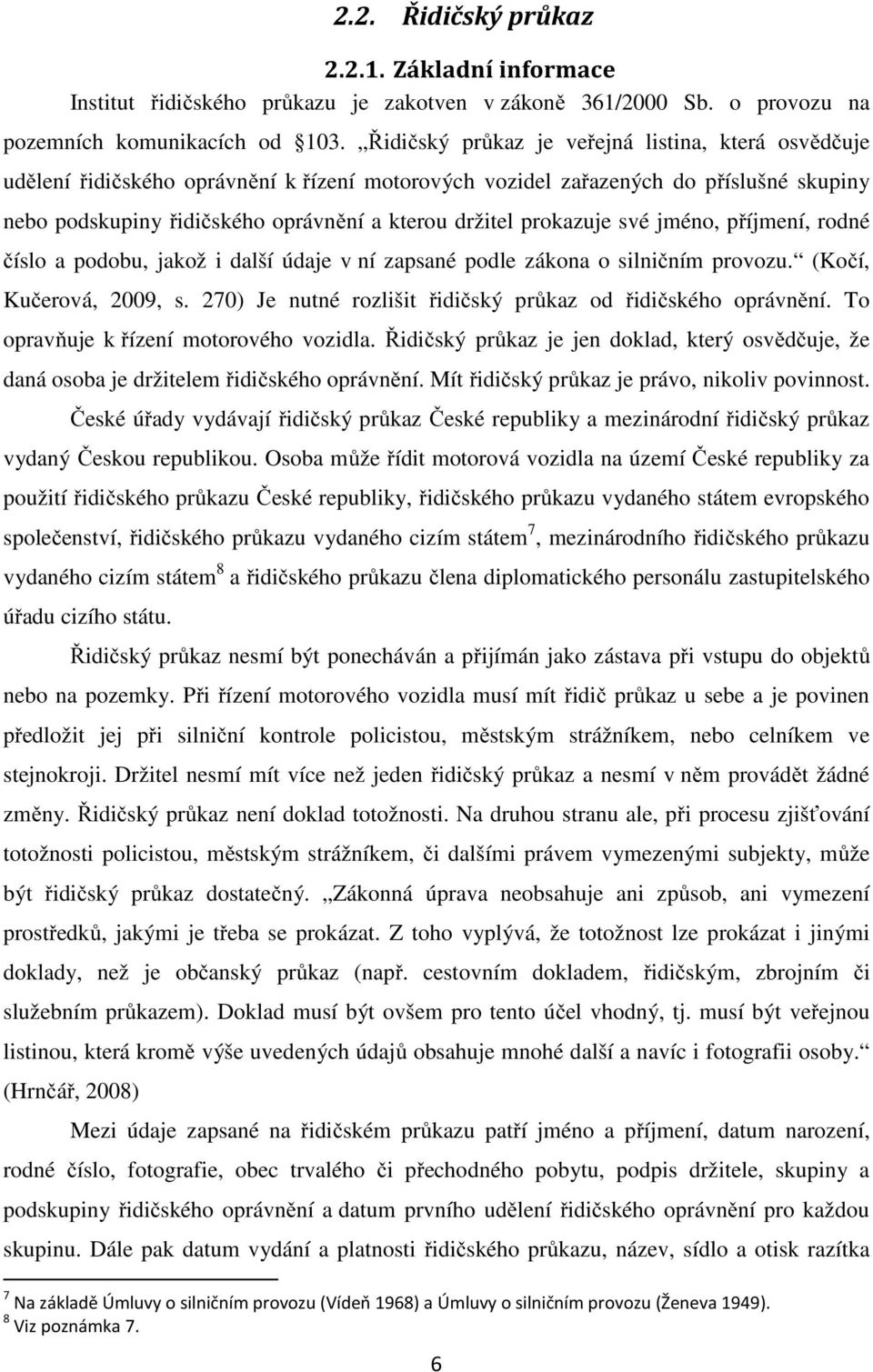 prokazuje své jméno, příjmení, rodné číslo a podobu, jakož i další údaje v ní zapsané podle zákona o silničním provozu. (Kočí, Kučerová, 2009, s.