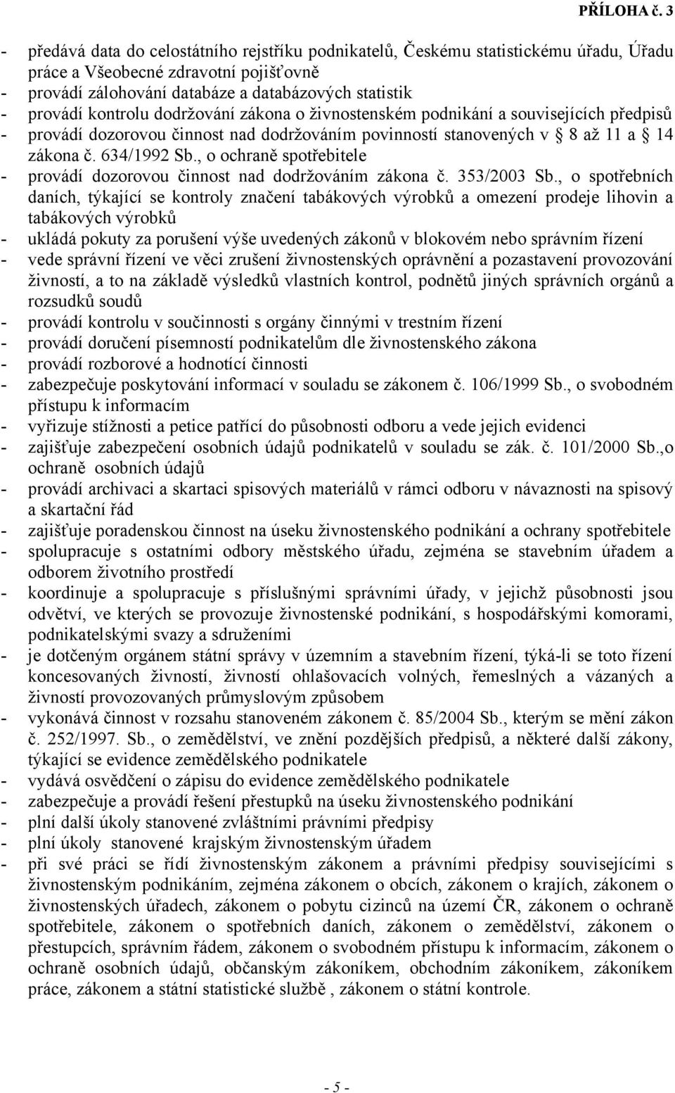 kontrolu dodržování zákona o živnostenském podnikání a souvisejících předpisů - provádí dozorovou činnost nad dodržováním povinností stanovených v 8 až 11 a 14 zákona č. 634/1992 Sb.