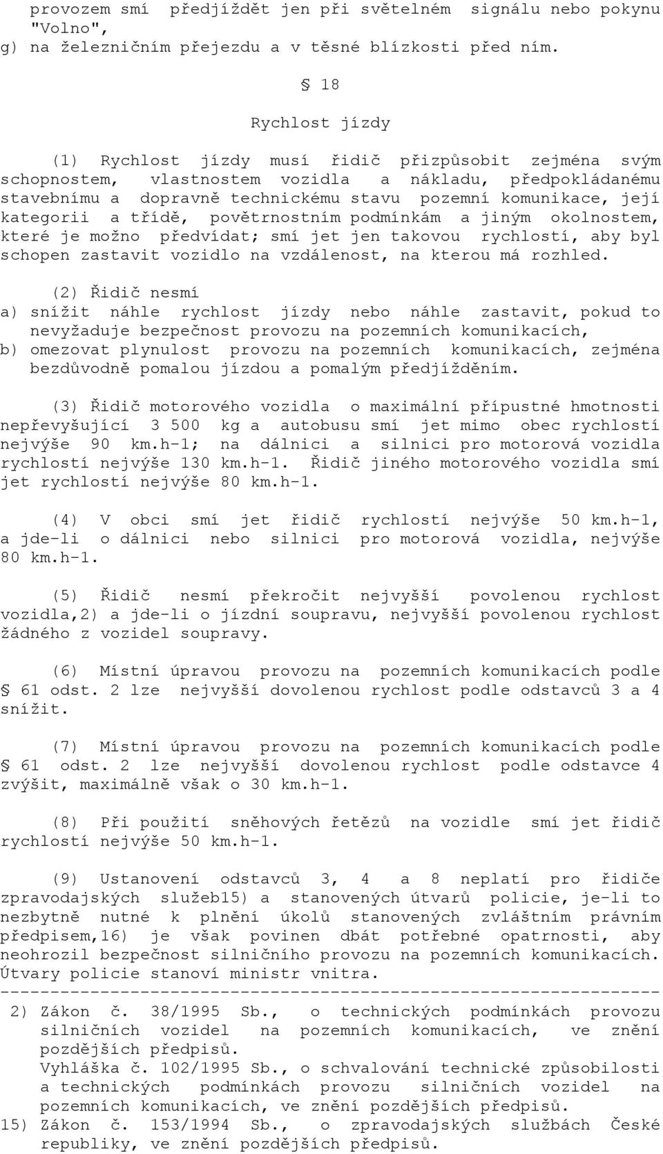 kategorii a třídě, povětrnostním podmínkám a jiným okolnostem, které je možno předvídat; smí jet jen takovou rychlostí, aby byl schopen zastavit vozidlo na vzdálenost, na kterou má rozhled.