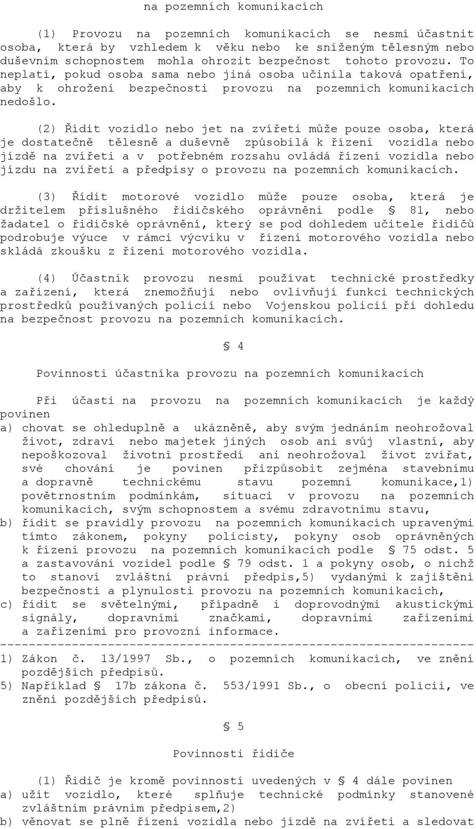 (2) Řídit vozidlo nebo jet na zvířeti může pouze osoba, která je dostatečně tělesně a duševně způsobilá k řízení vozidla nebo jízdě na zvířeti a v potřebném rozsahu ovládá řízení vozidla nebo jízdu