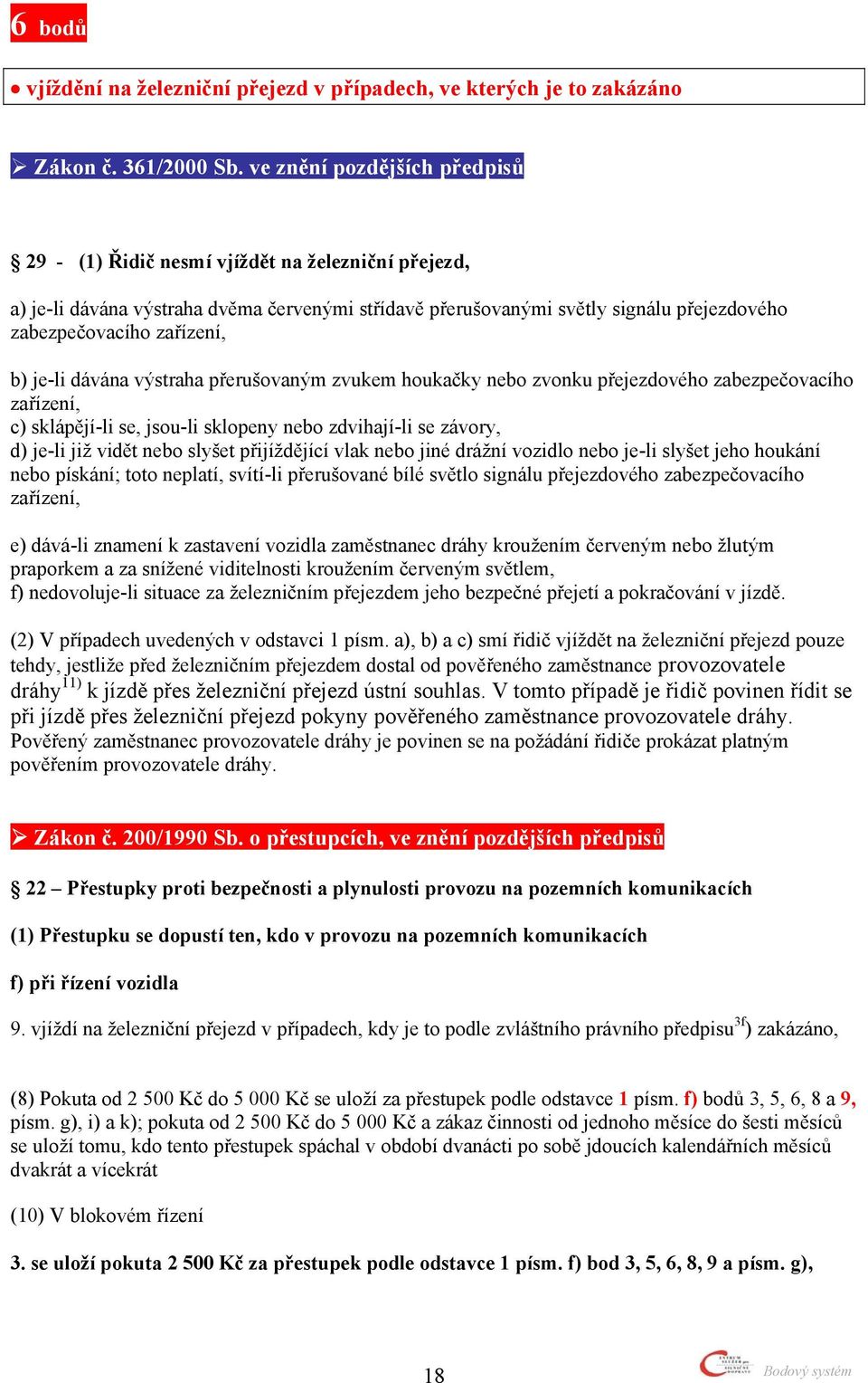 zdvihají-li se závory, d) je-li již vidět nebo slyšet přijíždějící vlak nebo jiné drážní vozidlo nebo je-li slyšet jeho houkání nebo pískání; toto neplatí, svítí-li přerušované bílé světlo signálu