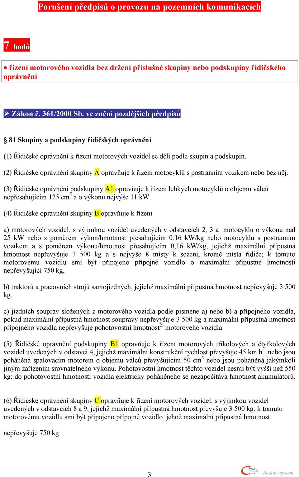 (3) Řidičské oprávnění podskupiny A1 opravňuje k řízení lehkých motocyklů o objemu válců nepřesahujícím 125 cm 3 a o výkonu nejvýše 11 kw.