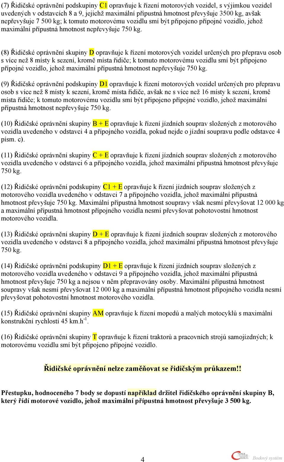 (8) Řidičské oprávnění skupiny D opravňuje k řízení motorových vozidel určených pro přepravu osob s více než 8 místy k sezení, kromě místa řidiče; k tomuto motorovému vozidlu smí být připojeno