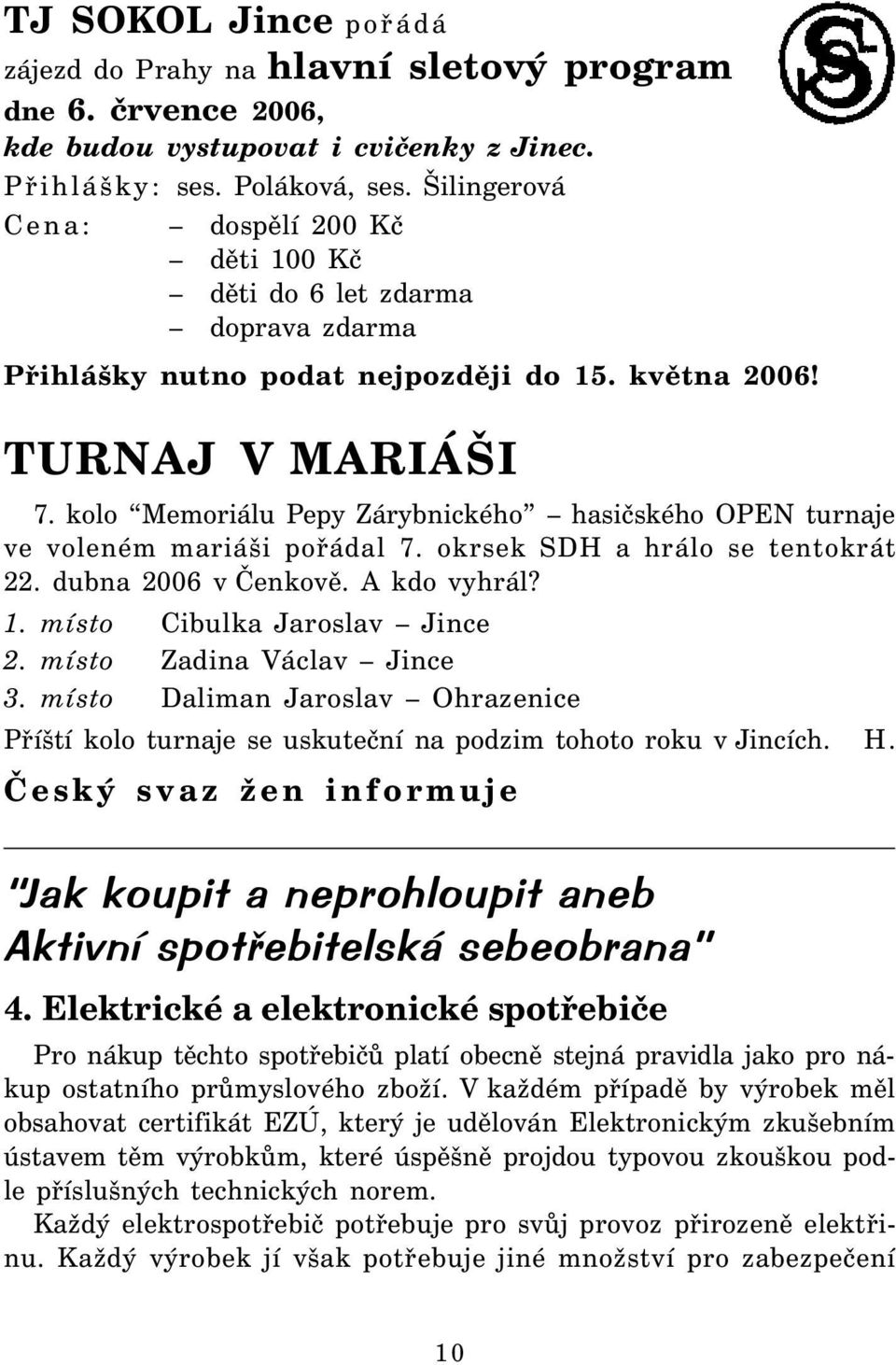 kolo Memoriálu Pepy Zárybnického hasičského OPEN turnaje ve voleném mariáši pořádal 7. okrsek SDH a hrálo se tentokrát 22. dubna 2006 v Čenkově. A kdo vyhrál? 1. místo Cibulka Jaroslav Jince 2.