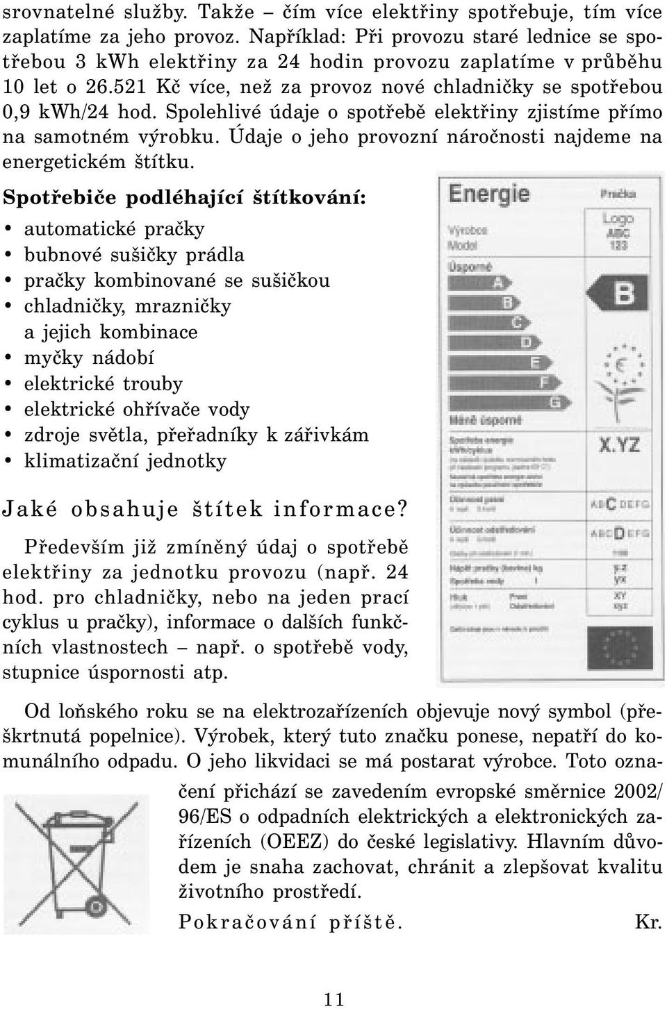 Spolehlivé údaje o spotřebě elektřiny zjistíme přímo na samotném výrobku. Údaje o jeho provozní náročnosti najdeme na energetickém štítku.