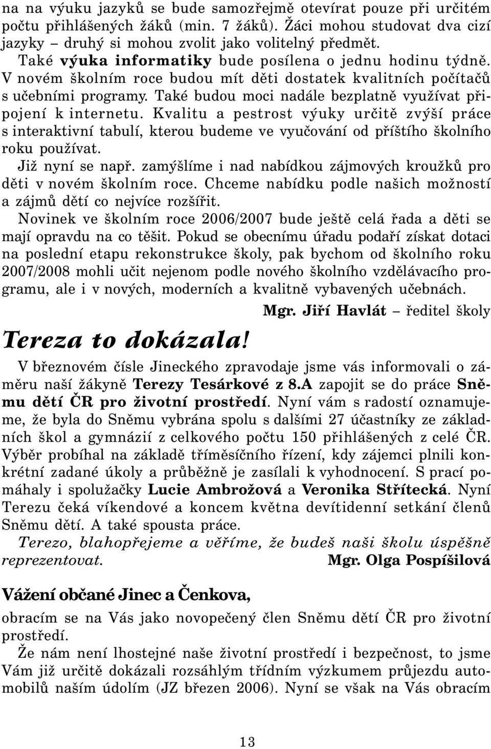 Také budou moci nadále bezplatně využívat připojení k internetu. Kvalitu a pestrost výuky určitě zvýší práce s interaktivní tabulí, kterou budeme ve vyučování od příštího školního roku používat.