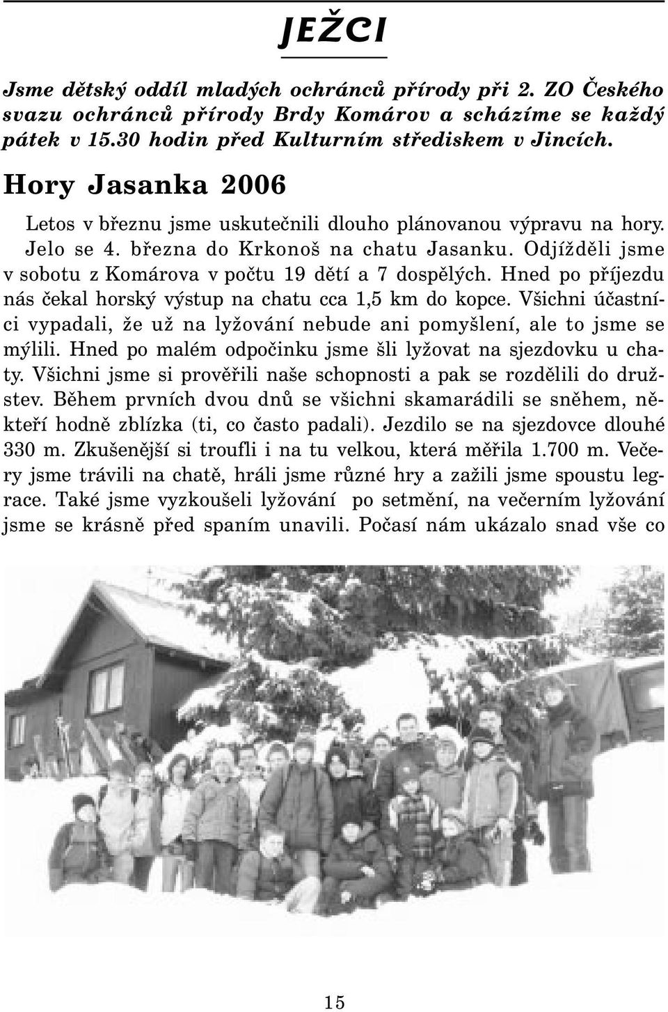 Hned po příjezdu nás čekal horský výstup na chatu cca 1,5 km do kopce. Všichni účastníci vypadali, že už na lyžování nebude ani pomyšlení, ale to jsme se mýlili.