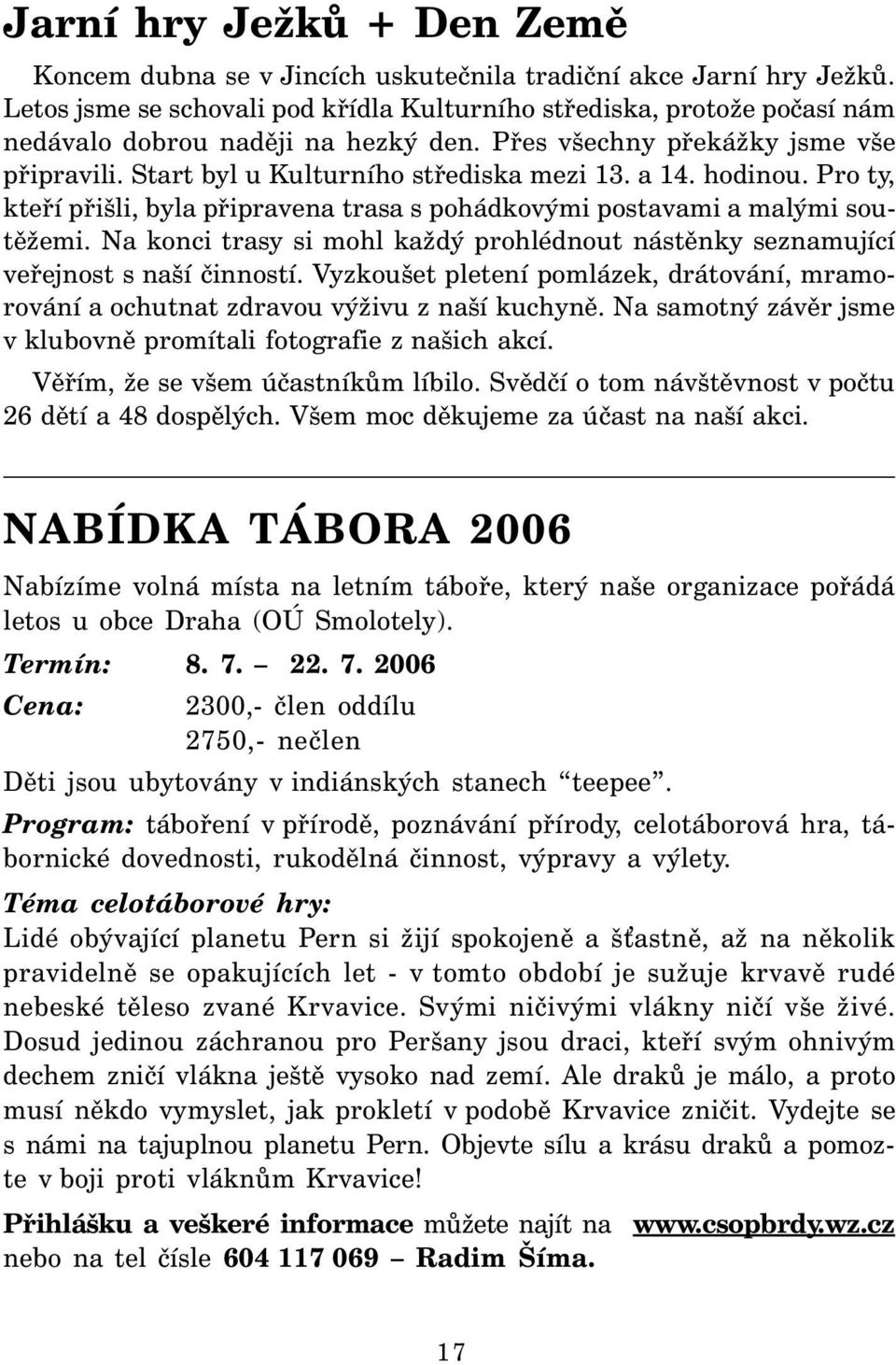 a 14. hodinou. Pro ty, kteří přišli, byla připravena trasa s pohádkovými postavami a malými soutěžemi. Na konci trasy si mohl každý prohlédnout nástěnky seznamující veřejnost s naší činností.