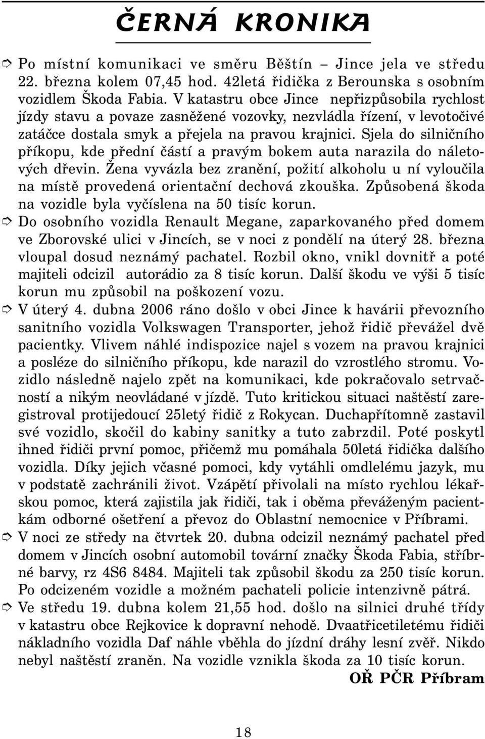 Sjela do silničního příkopu, kde přední částí a pravým bokem auta narazila do náletových dřevin. Žena vyvázla bez zranění, požití alkoholu u ní vyloučila na místě provedená orientační dechová zkouška.