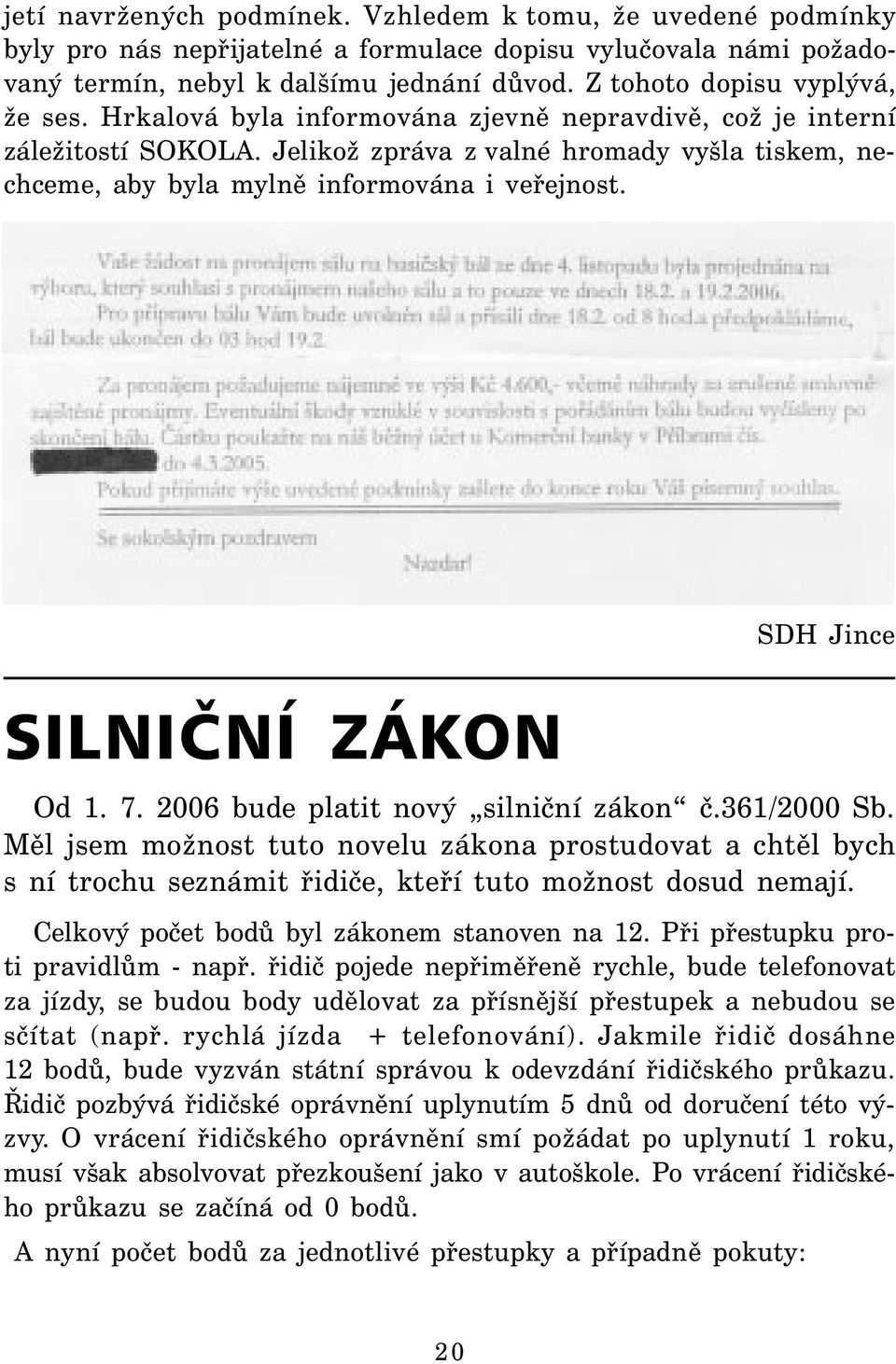 Jelikož zpráva z valné hromady vyšla tiskem, nechceme, aby byla mylně informována i veřejnost. SILNIČNÍ ZÁKON SDH Jince Od 1. 7. 2006 bude platit nový silniční zákon č.361/2000 Sb.