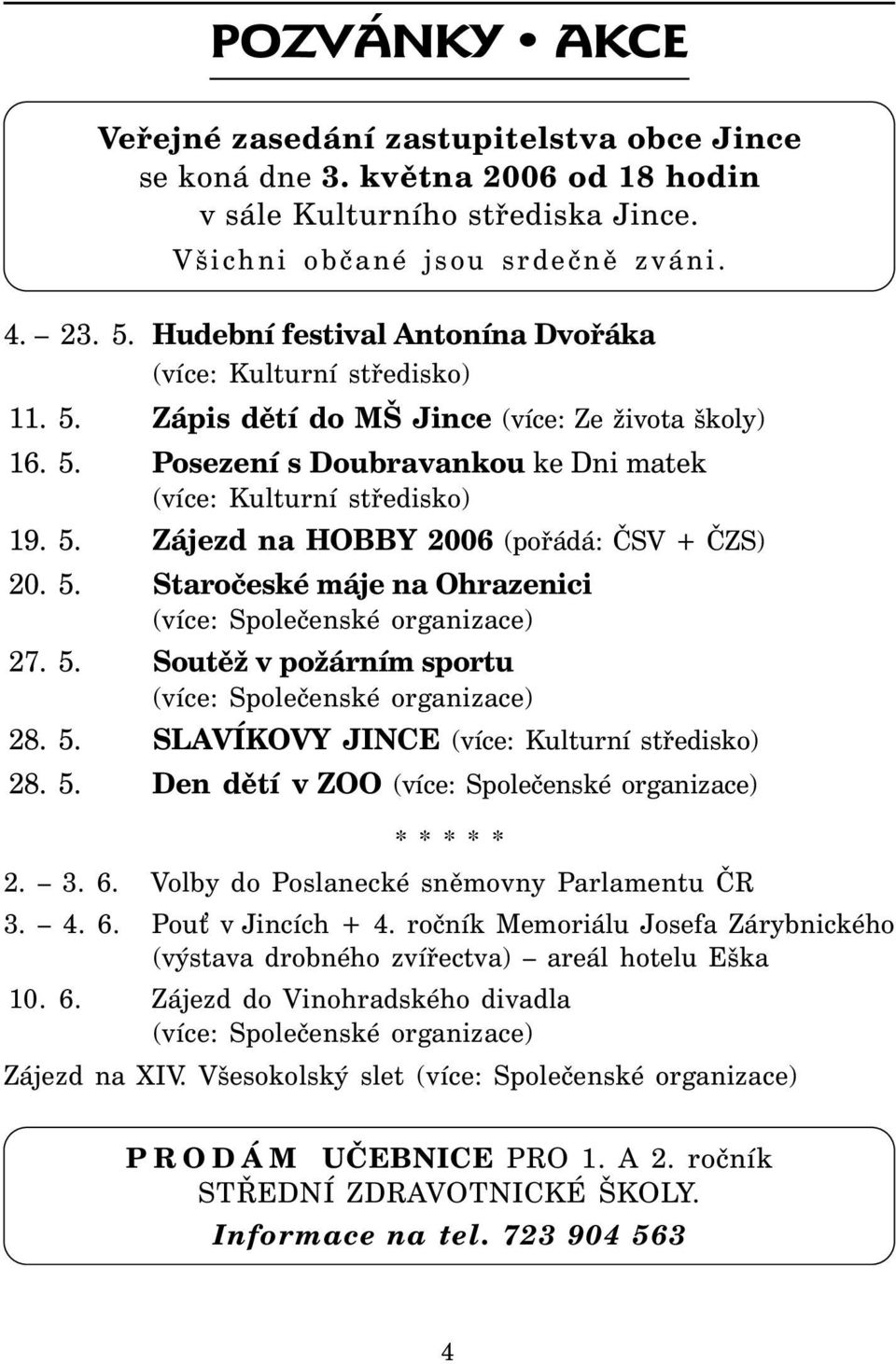 5. Staročeské máje na Ohrazenici (více: Společenské organizace) 27. 5. Soutěž v požárním sportu (více: Společenské organizace) 28. 5. SLAVÍKOVY JINCE (více: Kulturní středisko) 28. 5. Den dětí v ZOO (více: Společenské organizace) * * * * * 2.