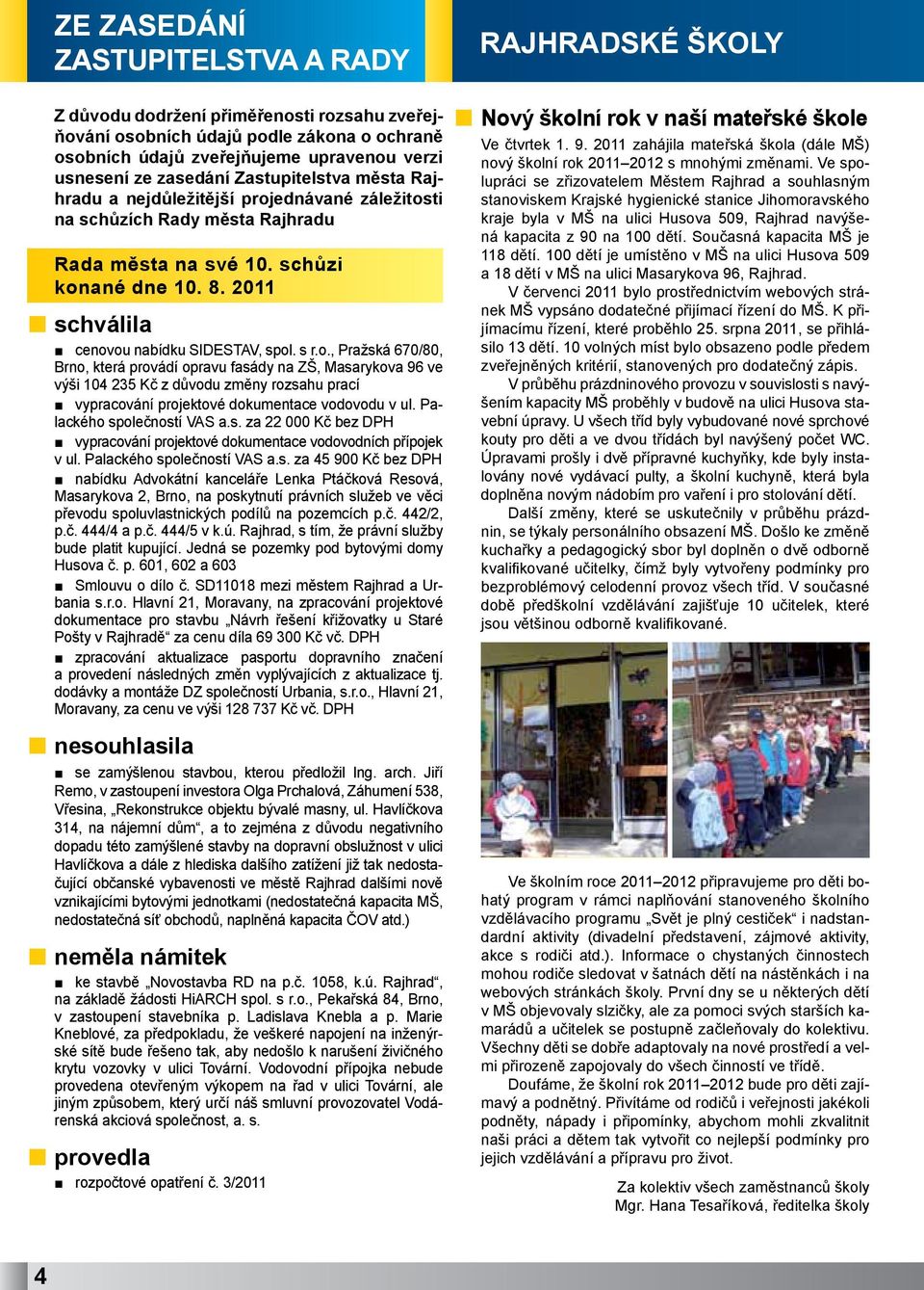 s r.o., Pražská 670/80, Brno, která provádí opravu fasády na ZŠ, Masarykova 96 ve výši 104 235 Kč z důvodu změny rozsahu prací vypracování projektové dokumentace vodovodu v ul.