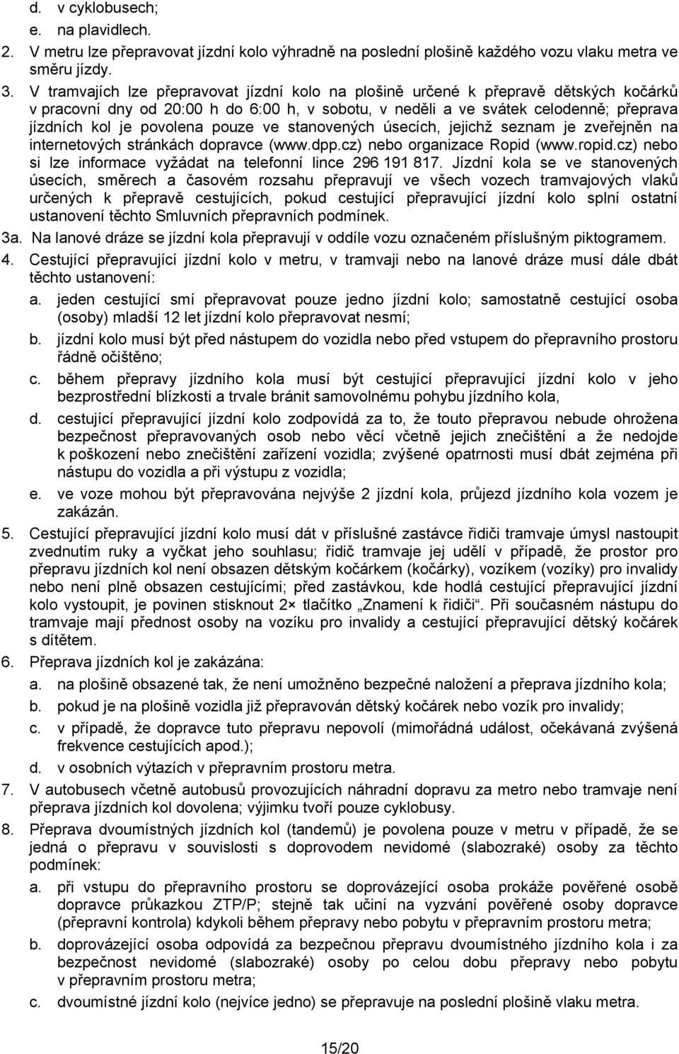 pouze ve stanovených úsecích, jejichž seznam je zveřejněn na internetových stránkách dopravce (www.dpp.cz) nebo organizace Ropid (www.ropid.
