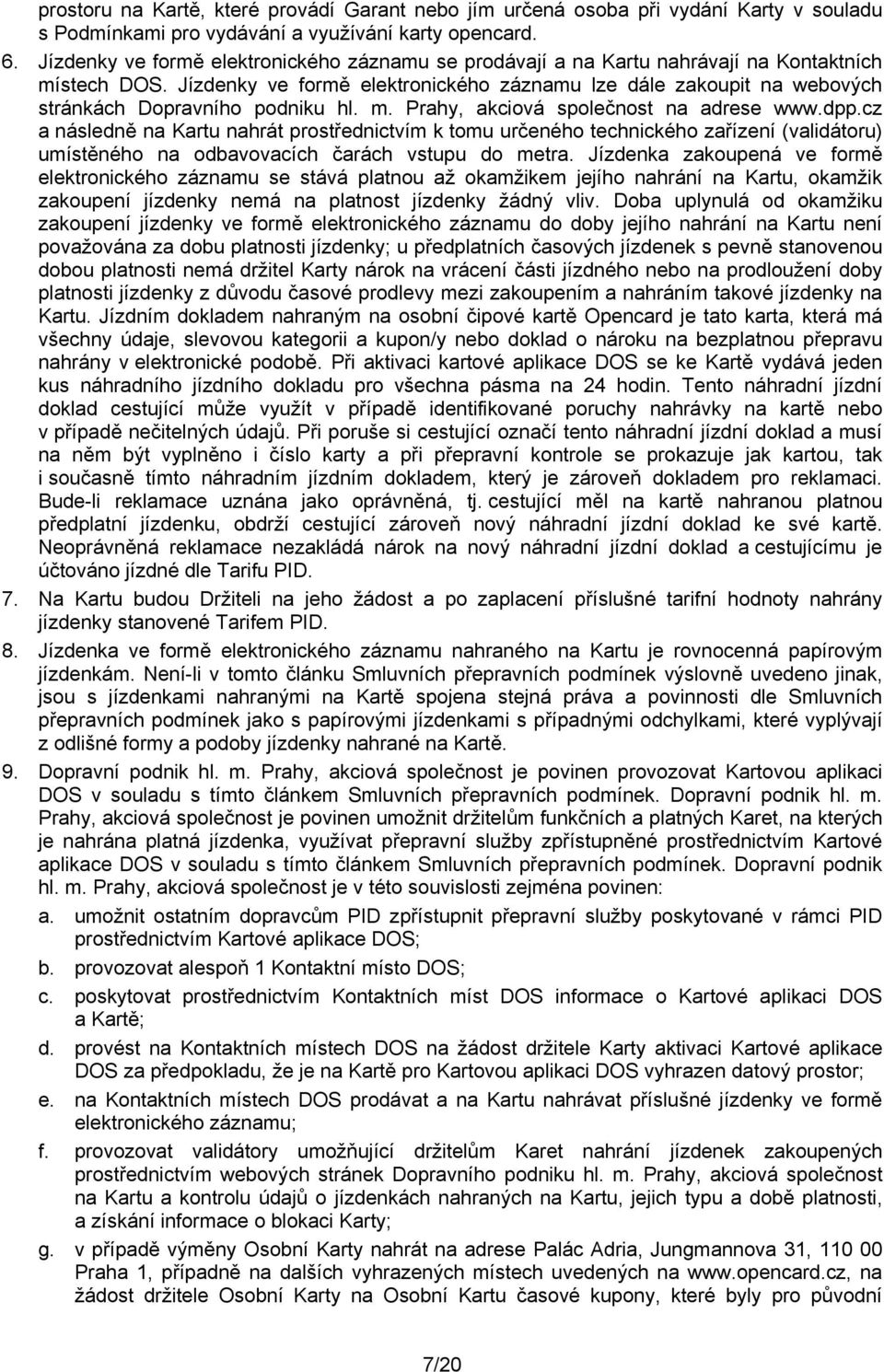 Jízdenky ve formě elektronického záznamu lze dále zakoupit na webových stránkách Dopravního podniku hl. m. Prahy, akciová společnost na adrese www.dpp.